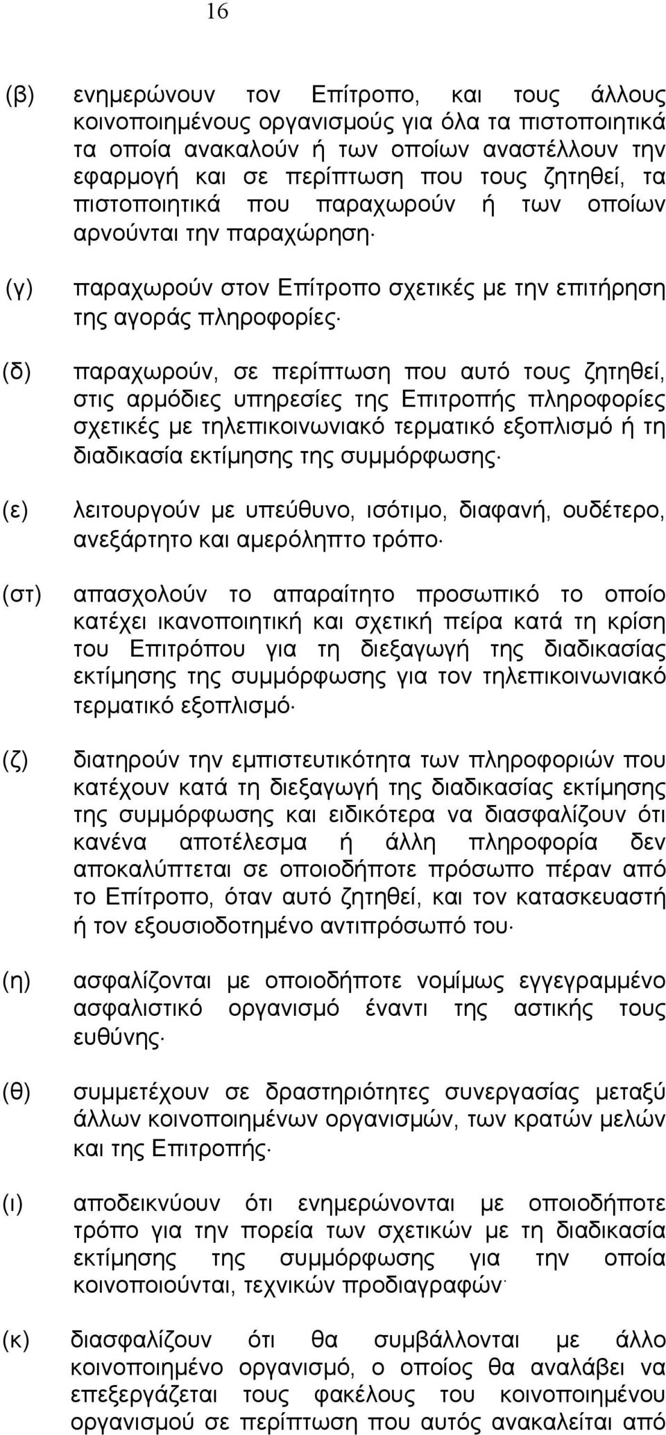 αυτό τους ζητηθεί, στις αρµόδιες υπηρεσίες της Επιτροπής πληροφορίες σχετικές µε τηλεπικοινωνιακό τερµατικό εξοπλισµό ή τη διαδικασία εκτίµησης της συµµόρφωσης λειτουργούν µε υπεύθυνο, ισότιµο,