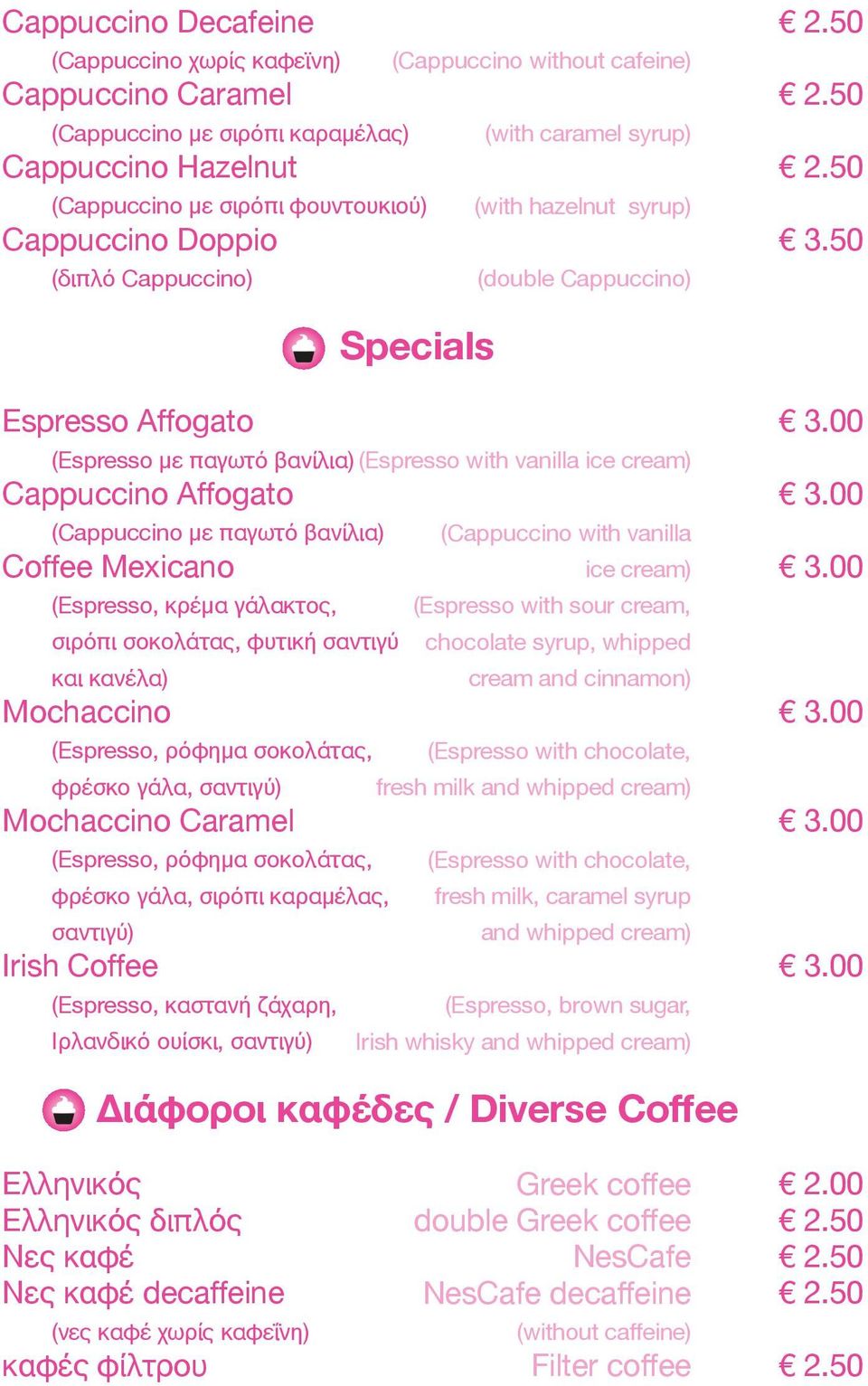 50 Specials Espresso Affogato (Espresso με παγωτό βανίλια) Cappuccino Affogato (Cappuccino με παγωτό βανίλια) Coffee Mexicano φρέσκο γάλα, σαντιγύ) Mochaccino Caramel (Espresso, ρόφημα σοκολάτας,