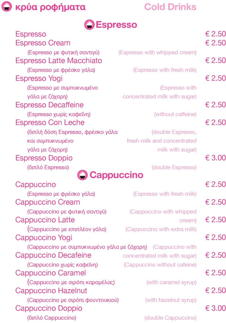 γάλα) Cappuccino Cream (Cappuccino με φυτική σαντιγύ) Cappuccino Latte (Cappuccino με επιπλέον γάλα) Cappuccino Yogi Cappuccino (Cappuccino με συμπυκνωμένο γάλα με ζάχαρη) Cappuccino Decafeine