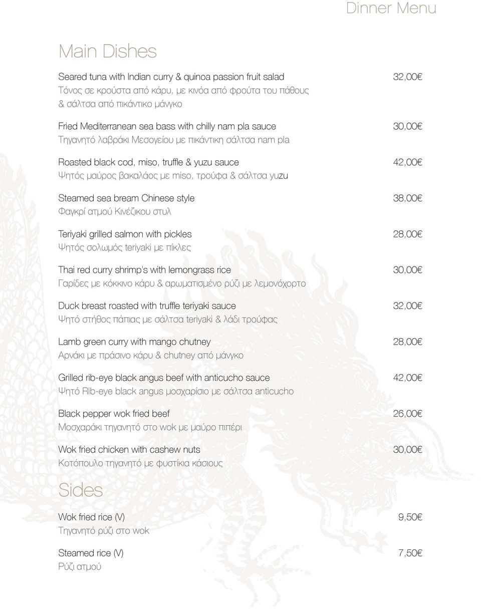 bream Chinese style Φαγκρί ατμού Κινέζικου στυλ 38,00 28,00 Thai red curry shrimp s with lemongrass rice Γαρίδες με κόκκινο κάρυ & αρωματισμένο ρύζι με λεμονόχορτο 30,00 Duck breast roasted with