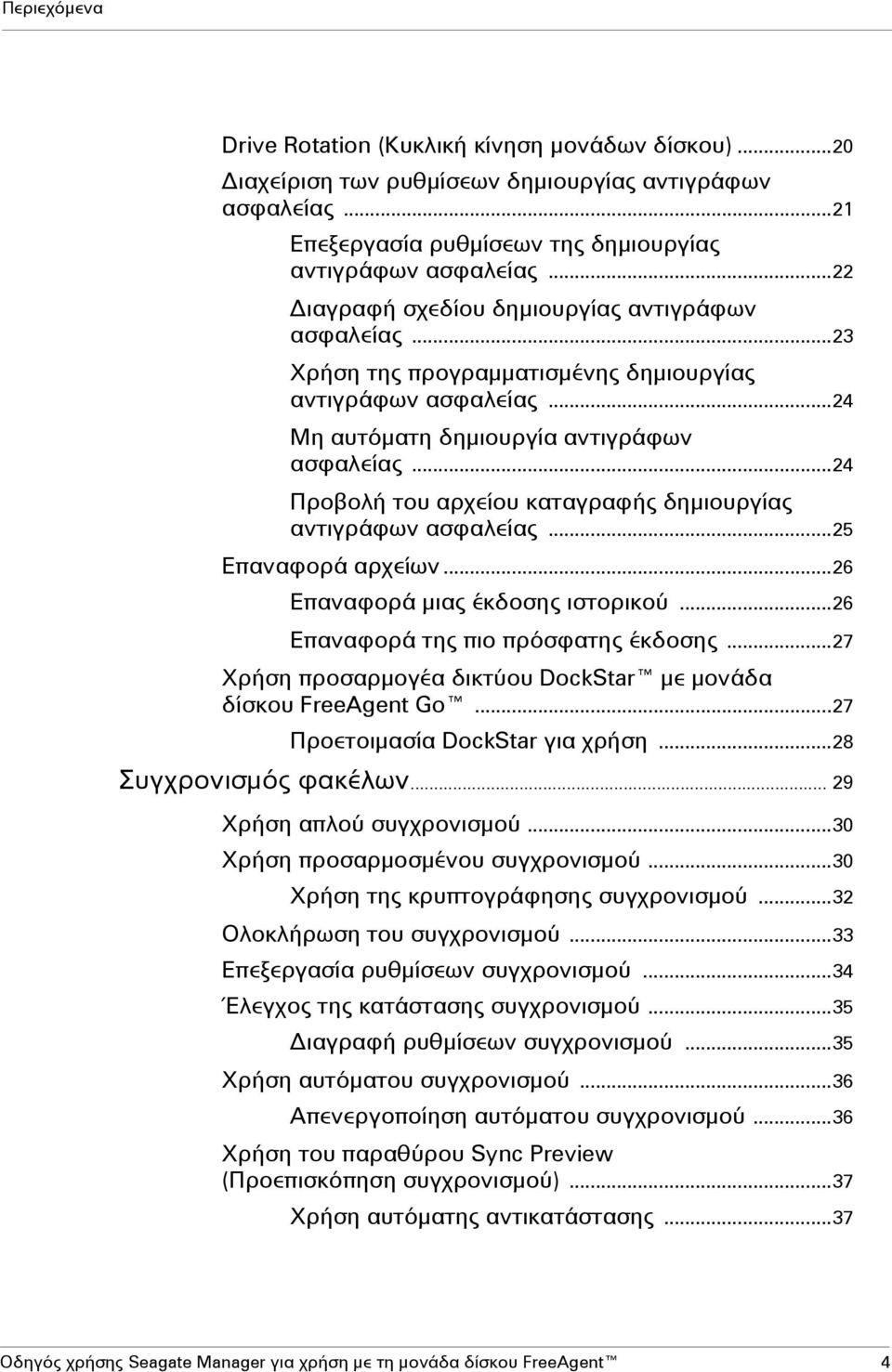 ..24 Προβολή του αρχείου καταγραφής δημιουργίας αντιγράφων ασφαλείας...25 Επαναφορά αρχείων...26 Επαναφορά μιας έκδοσης ιστορικού...26 Επαναφορά της πιο πρόσφατης έκδοσης.