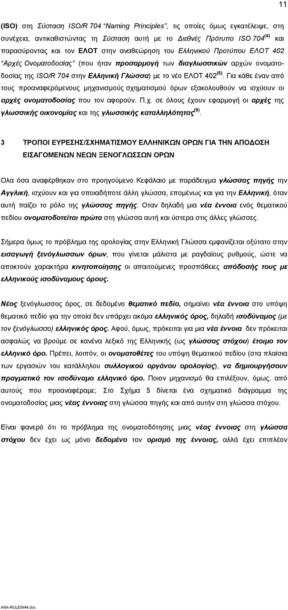 Για κάθε έναν από τους προαναφερόμενους μηχανισμούς σχηματισμού όρων εξακολουθούν να ισχύουν οι αρχές ονοματοδοσίας που τον αφορούν. Π.χ. σε όλους έχουν εφαρμογή οι αρχές της γλωσσικής οικονομίας και της γλωσσικής καταλληλότητας (9).
