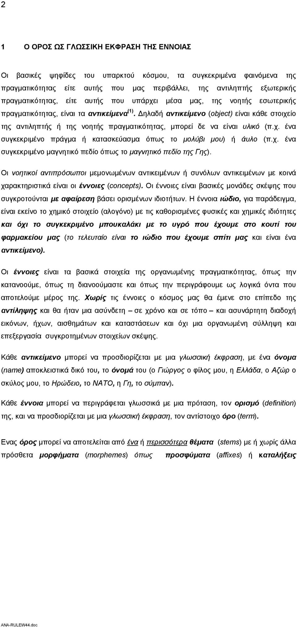 Δηλαδή αντικείμενο (object) είναι κάθε στοιχείο της αντιληπτής ή της νοητής πραγματικότητας, μπορεί δε να είναι υλικό (π.χ. ένα συγκεκριμένο πράγμα ή κατασκεύασμα όπως το μολύβι μου) ή άυλο (π.χ. ένα συγκεκριμένο μαγνητικό πεδίο όπως το μαγνητικό πεδίο της Γης).