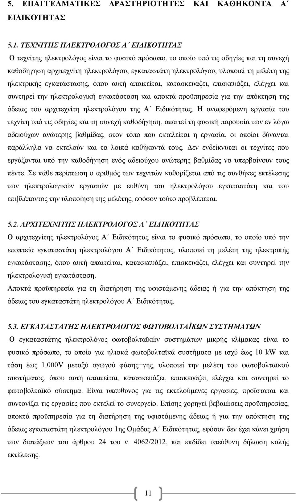 μελέτη της ηλεκτρικής εγκατάστασης, όπου αυτή απαιτείται, κατασκευάζει, επισκευάζει, ελέγχει και συντηρεί την ηλεκτρολογική εγκατάσταση και αποκτά προϋπηρεσία για την απόκτηση της άδειας του