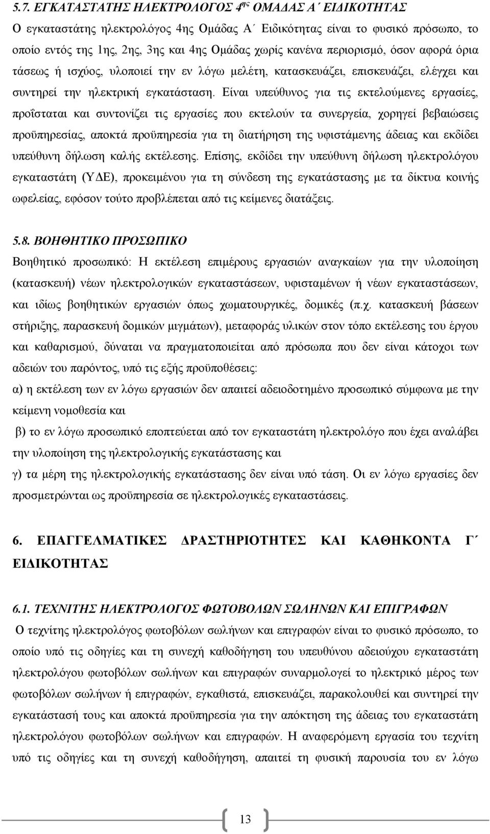 Είναι υπεύθυνος για τις εκτελούμενες εργασίες, προΐσταται και συντονίζει τις εργασίες που εκτελούν τα συνεργεία, χορηγεί βεβαιώσεις προϋπηρεσίας, αποκτά προϋπηρεσία για τη διατήρηση της υφιστάμενης
