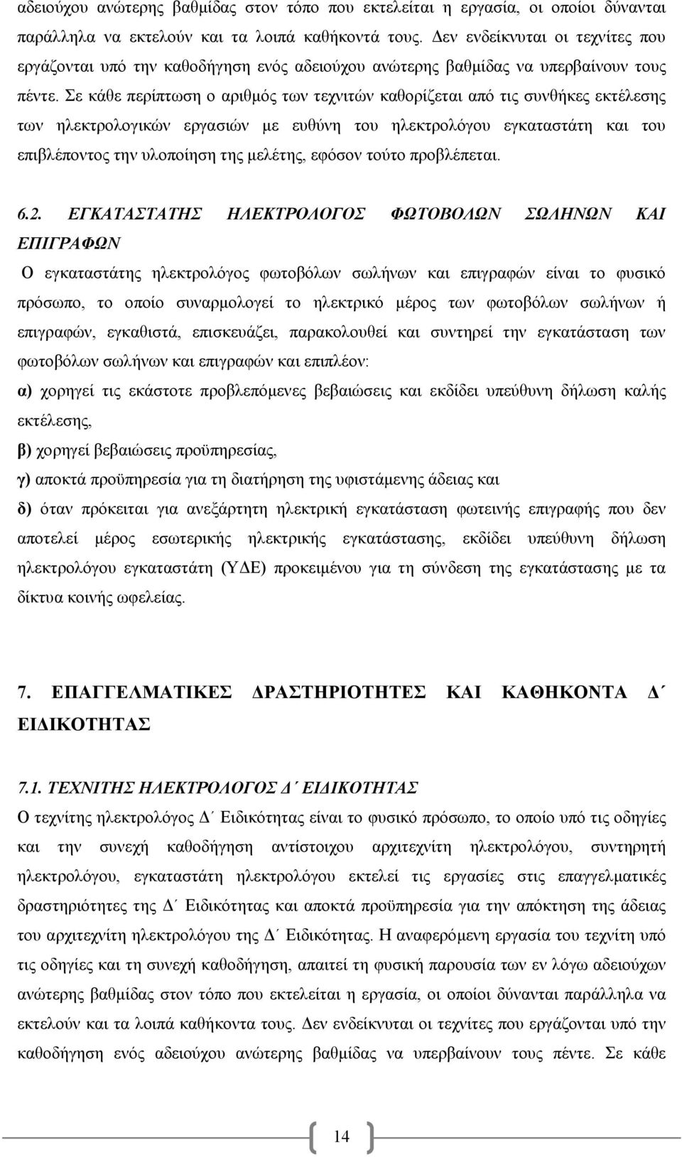 Σε κάθε περίπτωση ο αριθμός των τεχνιτών καθορίζεται από τις συνθήκες εκτέλεσης των ηλεκτρολογικών εργασιών με ευθύνη του ηλεκτρολόγου εγκαταστάτη και του επιβλέποντος την υλοποίηση της μελέτης,