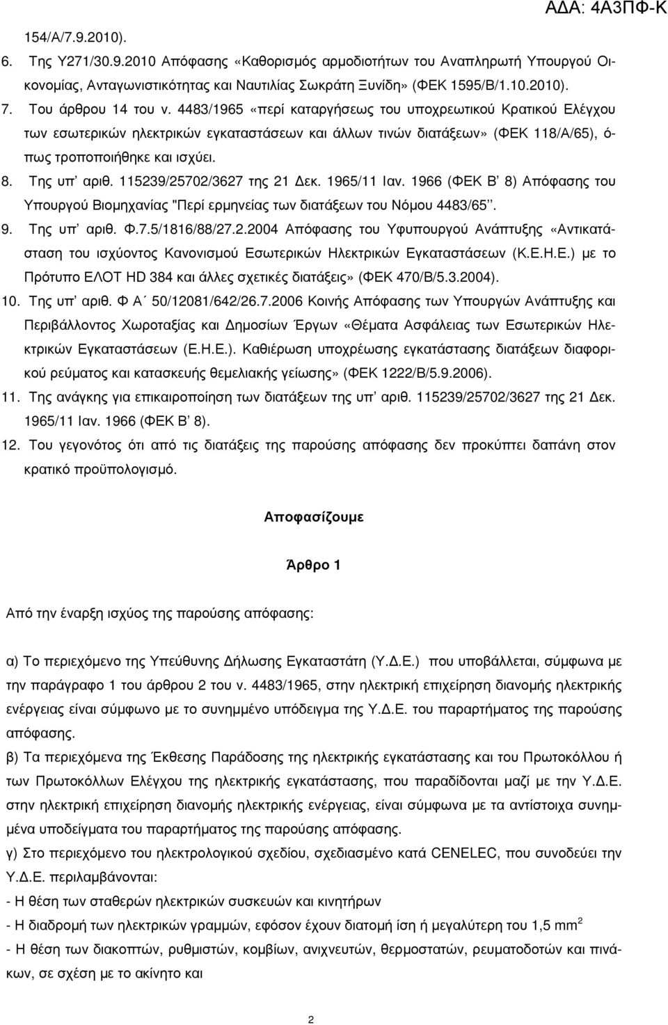 8. Της υπ αριθ. 115239/25702/3627 της 21 εκ. 1965/11 Ιαν. 1966 (ΦΕΚ Β 8) Απόφασης του Υπουργού Βιοµηχανίας "Περί ερµηνείας των διατάξεων του Νόµου 4483/65. 9. Της υπ αριθ. Φ.7.5/1816/88/27.2.2004 Απόφασης του Υφυπουργού Ανάπτυξης «Αντικατάσταση του ισχύοντος Κανονισµού Εσωτερικών Ηλεκτρικών Εγκαταστάσεων (Κ.