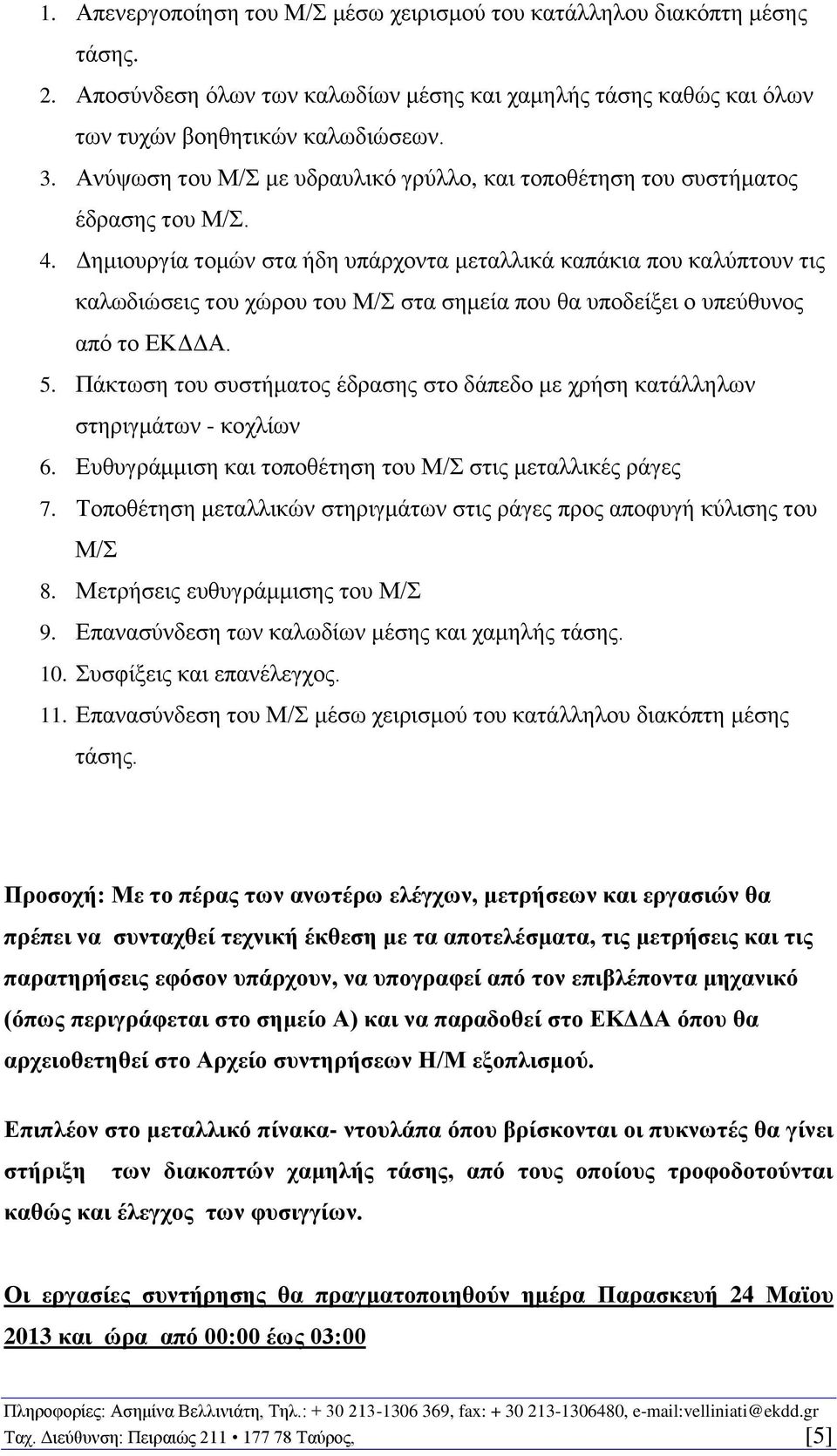 Δημιουργία τομών στα ήδη υπάρχοντα μεταλλικά καπάκια που καλύπτουν τις καλωδιώσεις του χώρου του Μ/Σ στα σημεία που θα υποδείξει ο υπεύθυνος από το ΕΚΔΔΑ. 5.