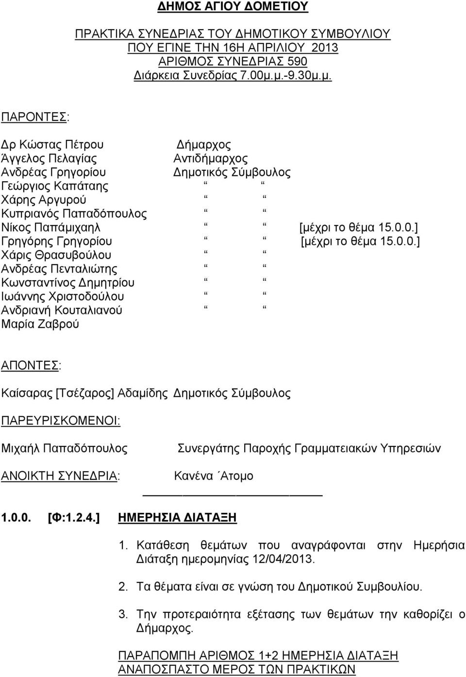 0.0.] Γρηγόρης Γρηγορίου [μέχρι το θέμα 15.0.0.] Χάρις Θρασυβούλου Ανδρέας Πενταλιώτης Κωνσταντίνος Δημητρίου Ιωάννης Χριστοδούλου Ανδριανή Κουταλιανού Μαρία Ζαβρού ΑΠΟΝΤΕΣ: Καίσαρας [Τσέζαρος]