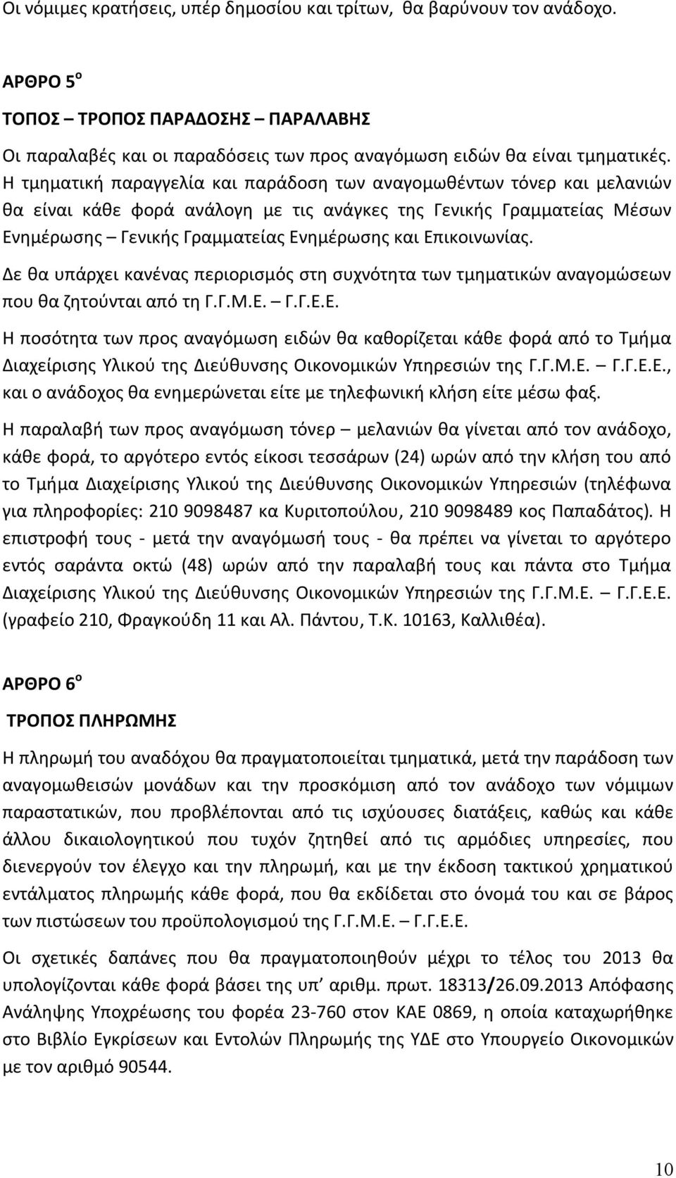 Επικοινωνίας. Δε θα υπάρχει κανένας περιορισμός στη συχνότητα των τμηματικών αναγομώσεων που θα ζητούνται από τη Γ.Γ.Μ.Ε. Γ.Γ.Ε.Ε. Η ποσότητα των προς αναγόμωση ειδών θα καθορίζεται κάθε φορά από το Τμήμα Διαχείρισης Υλικού της Διεύθυνσης Οικονομικών Υπηρεσιών της Γ.