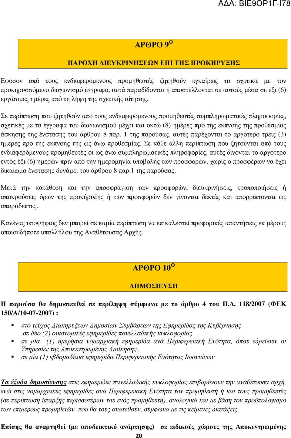 Σε περίπτωση που ζητηθούν από τους ενδιαφερόµενους προµηθευτές συµπληρωµατικές πληροφορίες, σχετικές µε τα έγγραφα του διαγωνισµού µέχρι και οκτώ () ηµέρες προ της εκπνοής της προθεσµίας άσκησης της