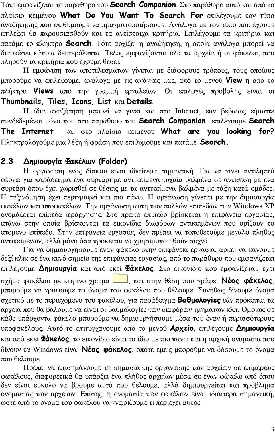 Τότε αρχίζει η αναζήτηση, η οποία ανάλογα μπορεί να διαρκέσει κάποια δευτερόλεπτα. Τέλος εμφανίζονται όλα τα αρχεία ή οι φάκελοι, που πληρούν τα κριτήρια που έχουμε θέσει.