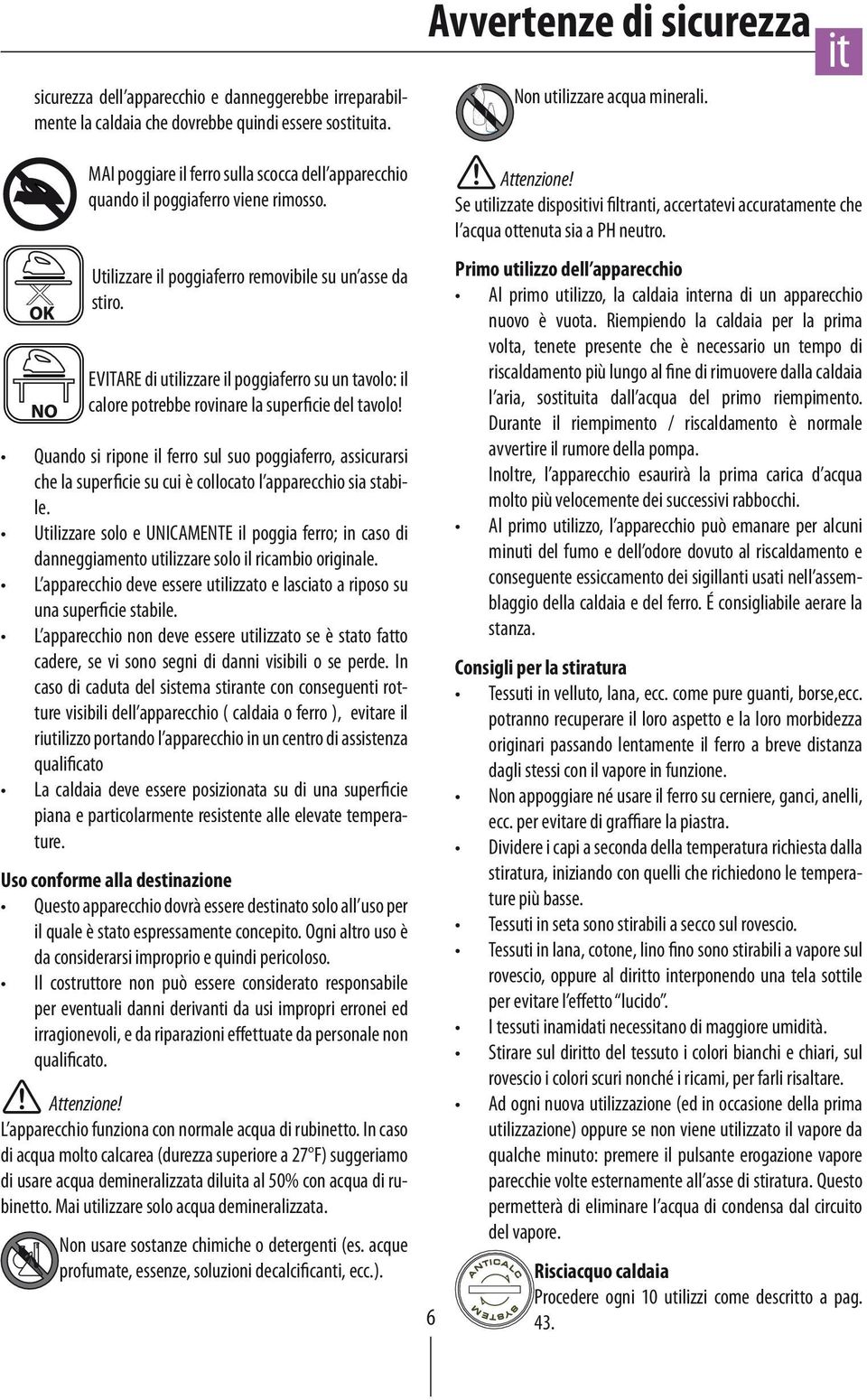 EVITARE di utilizzare il poggiaferro su un tavolo: il calore potrebbe rovinare la superficie del tavolo!