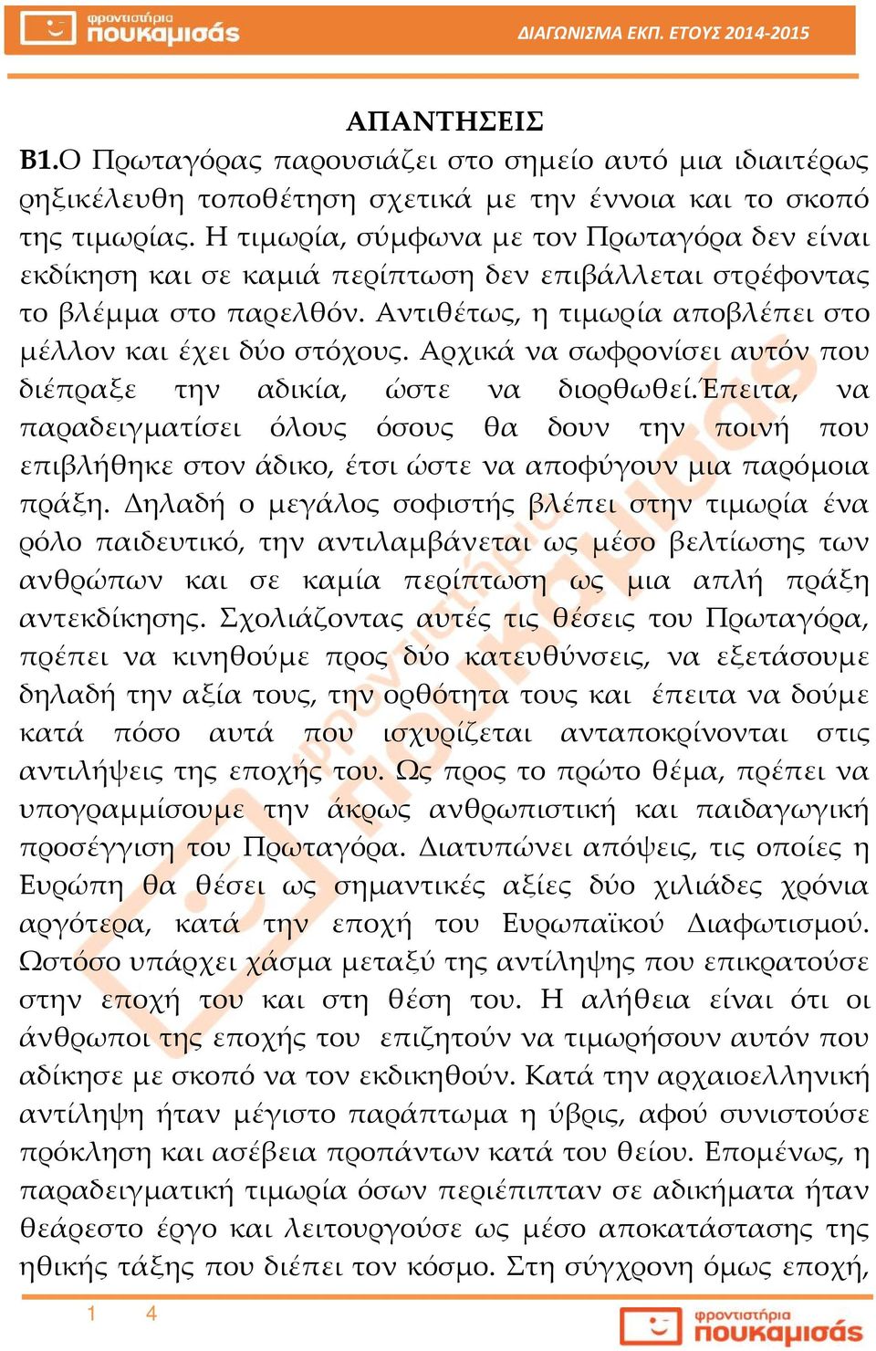 Αρχικά να σωφρονίσει αυτόν που διέπραξε την αδικία, ώστε να διορθωθεί.έπειτα, να παραδειγματίσει όλους όσους θα δουν την ποινή που επιβλήθηκε στον άδικο, έτσι ώστε να αποφύγουν μια παρόμοια πράξη.