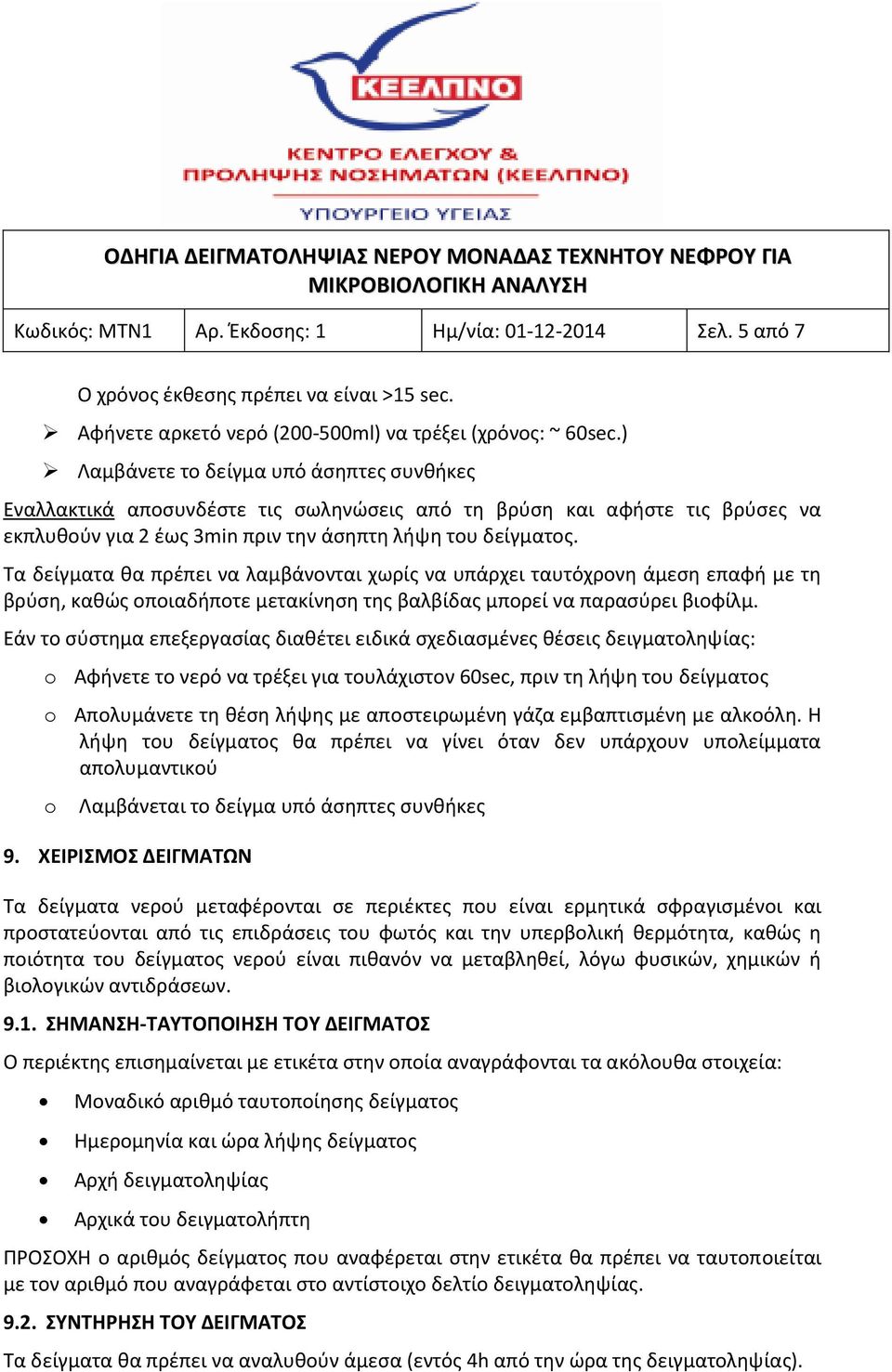 Τα δείγματα θα πρέπει να λαμβάνονται χωρίς να υπάρχει ταυτόχρονη άμεση επαφή με τη βρύση, καθώς οποιαδήποτε μετακίνηση της βαλβίδας μπορεί να παρασύρει βιοφίλμ.