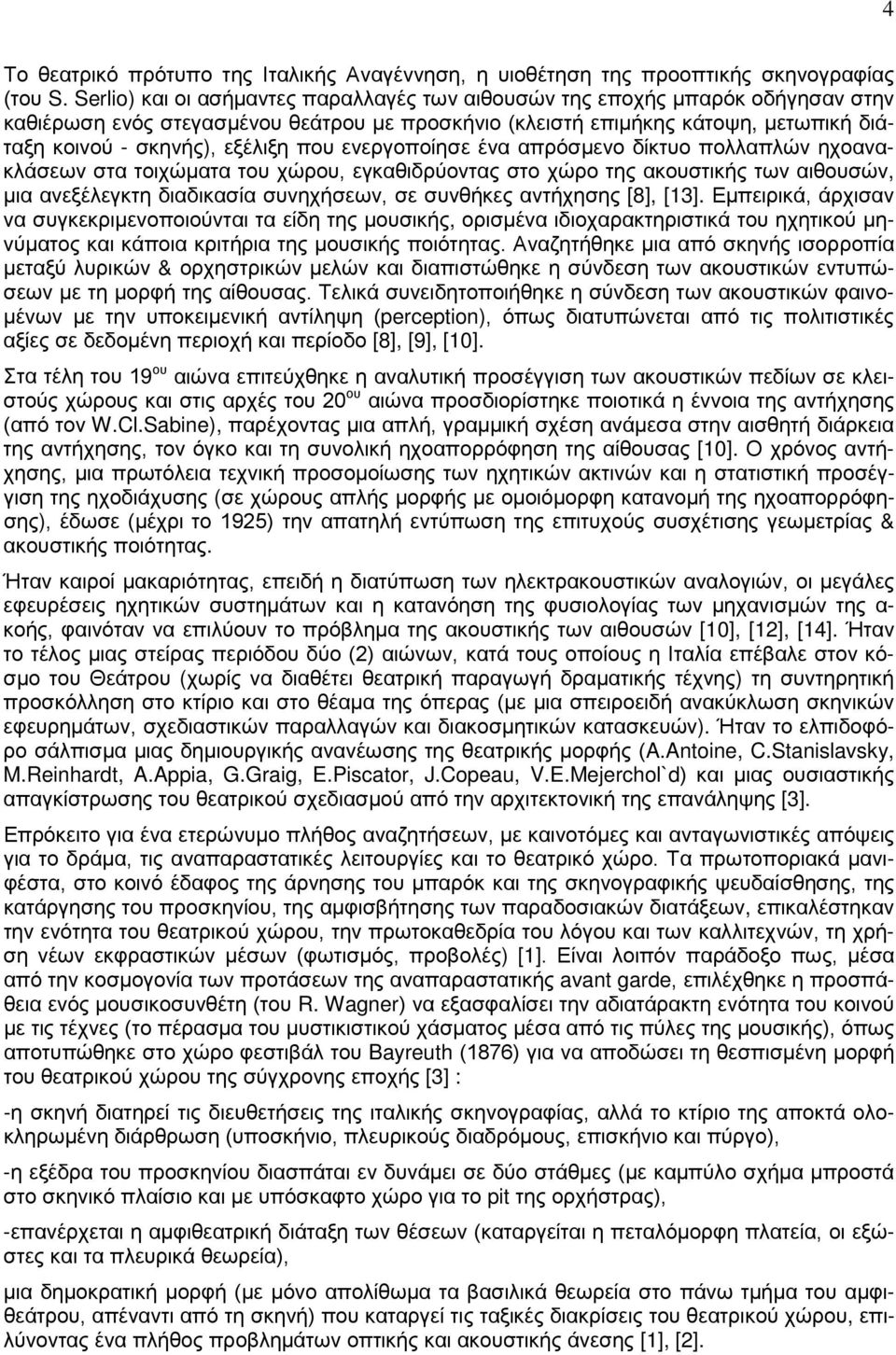 που ενεργοποίησε ένα απρόσμενο δίκτυο πολλαπλών ηχοανακλάσεων στα τοιχώματα του χώρου, εγκαθιδρύοντας στο χώρο της ακουστικής των αιθουσών, μια ανεξέλεγκτη διαδικασία συνηχήσεων, σε συνθήκες