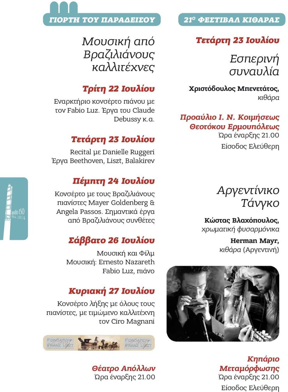 Σημαντικά έργα από Βραζιλιάνους συνθέτες Σάββατο 26 Ιουλίου Mουσική και Φίλμ Μουσική: Ernesto Nazareth Fabio Luz, πιάνο Κυριακή 27 Ιουλίου Κονσέρτο λήξης με όλους τους πιανίστες, με τιμώμενο