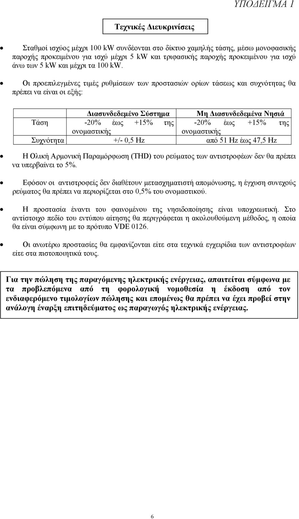 Οι προεπιλεγμένες τιμές ρυθμίσεων των προστασιών ορίων τάσεως και συχνότητας θα πρέπει να είναι οι εξής: Διασυνδεδεμένο Σύστημα Μη Διασυνδεδεμένα Νησιά Τάση -20% έως +15% της -20% έως +15% της