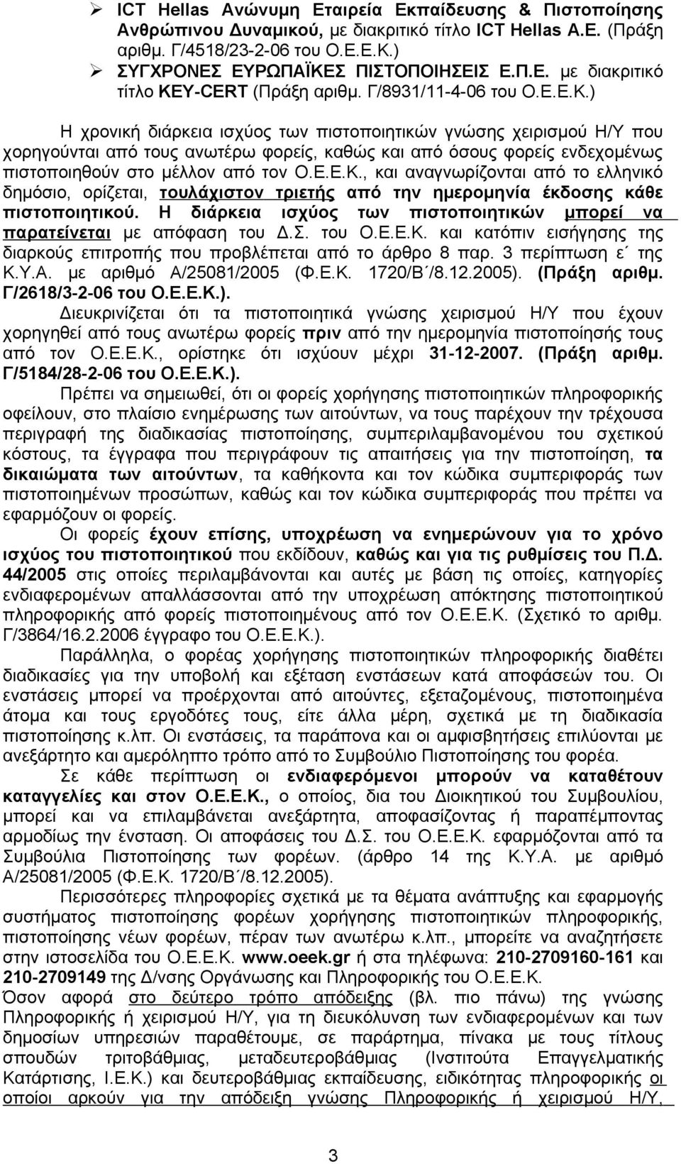 ) Η χρονική διάρκεια ισχύος των πιστοποιητικών γνώσης χειρισμού Η/Υ που χορηγούνται από τους ανωτέρω φορείς, καθώς και από όσους φορείς ενδεχομένως πιστοποιηθούν στο μέλλον από τον Ο.Ε.Ε.Κ.