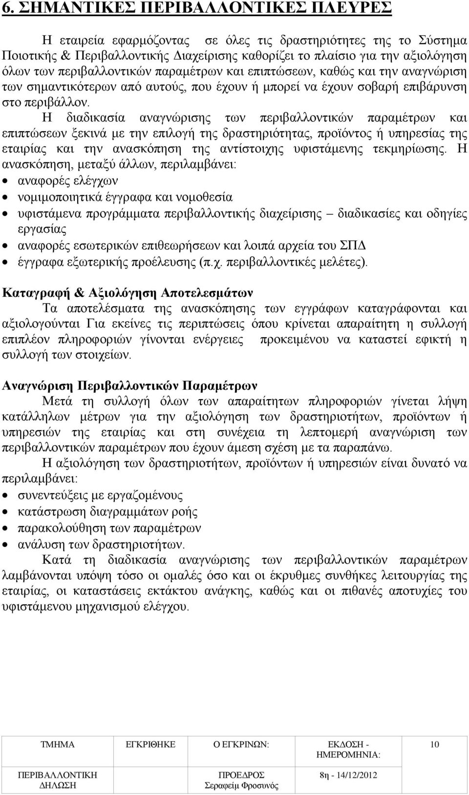 Η διαδικασία αναγνώρισης των περιβαλλοντικών παραμέτρων και επιπτώσεων ξεκινά με την επιλογή της δραστηριότητας, προϊόντος ή υπηρεσίας της εταιρίας και την ανασκόπηση της αντίστοιχης υφιστάμενης