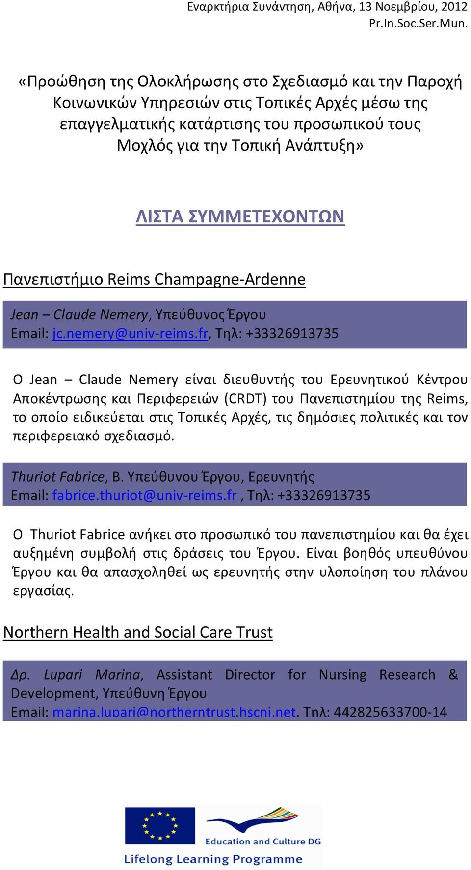 fr, Τηλ: +33326913735 Ο Jean Claude Nemery είναι διευθυντής του Ερευνητικού Κέντρου Αποκέντρωσης και Περιφερειών (CRDT) του Πανεπιστημίου της Reims, το οποίο ειδικεύεται στις Τοπικές Αρχές, τις