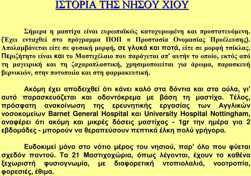 Περιζήτητο είναικαι το Μαστιχέλαιο που παράγεται απ' αυτήν το οποίο, εκτός από τη µαγειρική και τη ζαχαροπλαστική, χρησιµοποιείται για άρωµα, παρασκευή βερνικιών, στην ποτοποιία και στη φαρµακευτική.