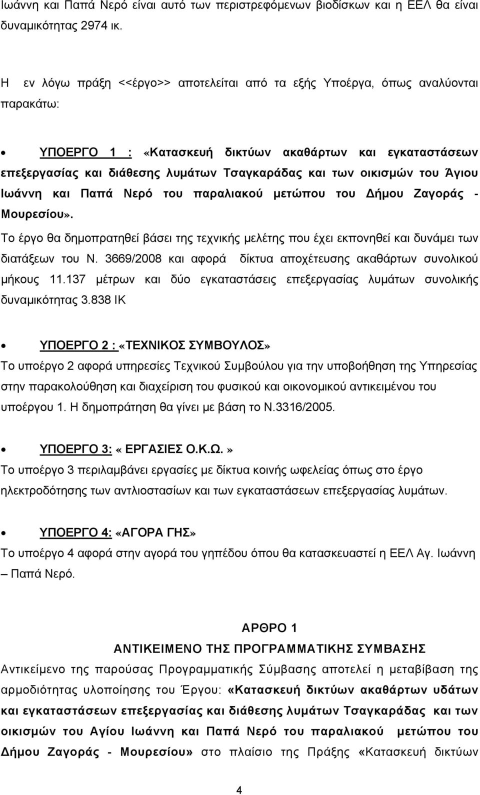 οικισμών του Άγιου Ιωάννη και Παπά Νερό του παραλιακού μετώπου του Δήμου Ζαγοράς - Μουρεσίου».» Το έργο θα δημοπρατηθεί βάσει της τεχνικής μελέτης που έχει εκπονηθεί και δυνάμει των διατάξεων του Ν.