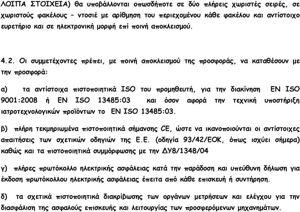 Οι συµµετέχοντες πρέπει, µε ποινή αποκλεισµού της προσφοράς, να καταθέσουν µε την προσφορά: α) τα αντίστοιχα πιστοποιητικά ISO του προµηθευτή, για την διακίνηση ΕΝ ISO 9001:2008 ή EN ISO 13485:03 και