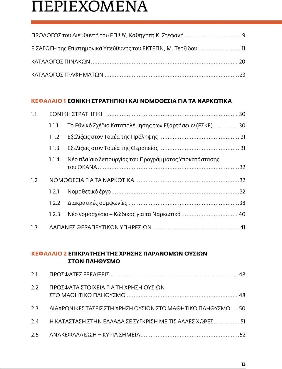 .. 31 1.1.3 Εξελίξεις στον τομέα της θεραπείας... 31 1.1.4 Νέο πλαίσιο λειτουργίας του Προγράμματος Υποκατάστασης του ΟΚΑΝΑ... 32 1.2 ΝΟΜΟΘΕΣΙΑ ΓΙΑ ΤΑ ΝΑΡΚΩΤΙΚΑ... 32 1.2.1 Νομοθετικό έργο... 32 1.2.2 Διακρατικές συμφωνίες.