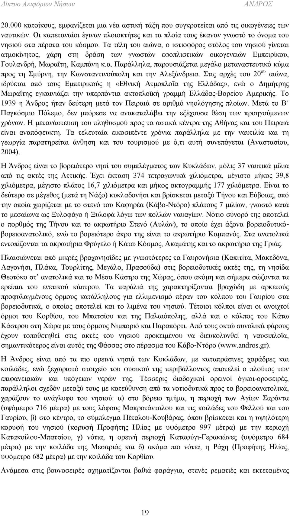 Τα τέλη του αιώνα, ο ιστιοφόρος στόλος του νησιού γίνεται ατμοκίνητος, χάρη στη δράση των γνωστών εφοπλιστικών οικογενειών Εμπειρίκου, Γουλανδρή, Μωραΐτη, Καμπάνη κ.α. Παράλληλα, παρουσιάζεται μεγάλο μεταναστευτικό κύμα προς τη Σμύρνη, την Κωνσταντινούπολη και την Αλεξάνδρεια.