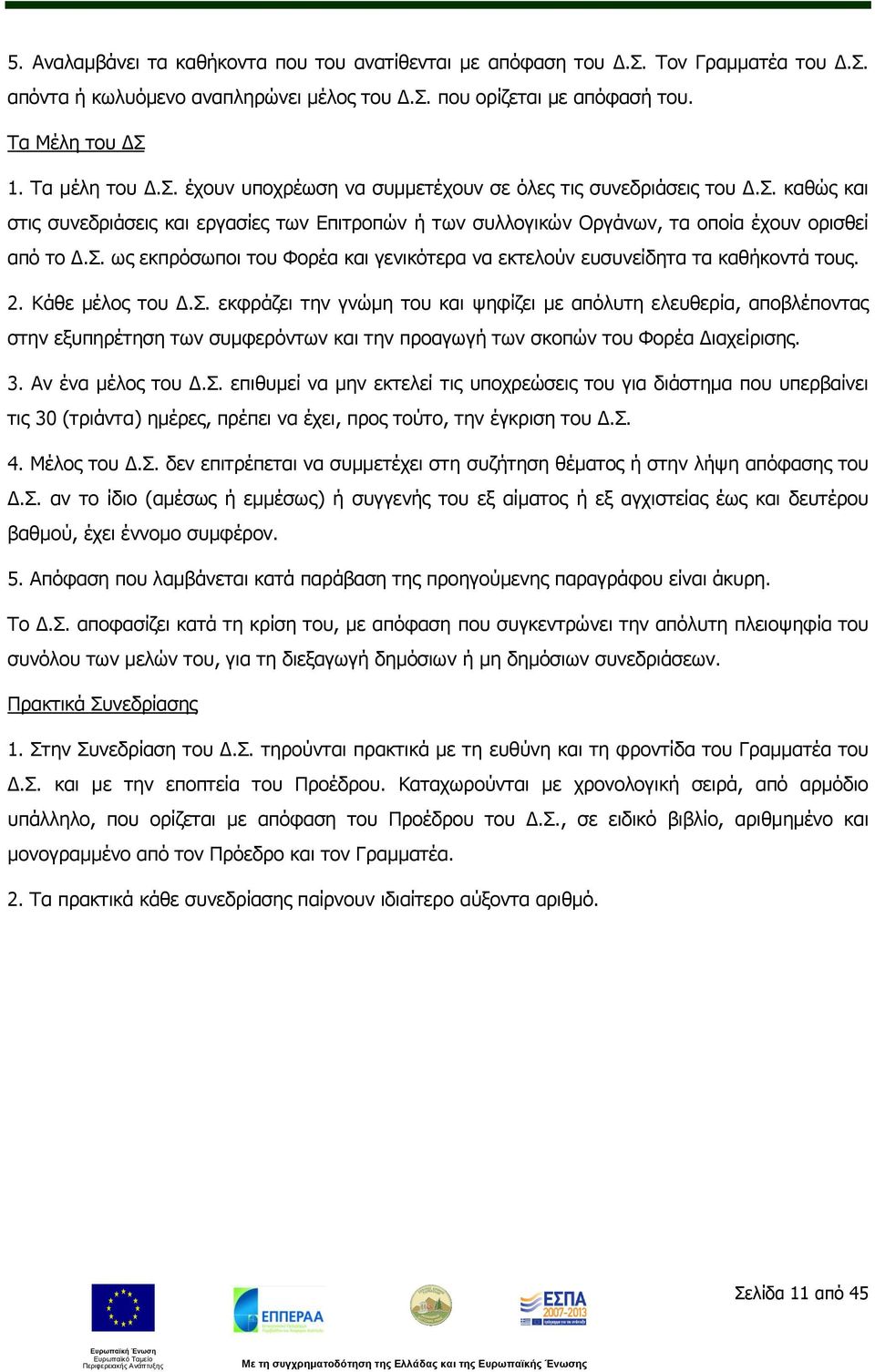 2. Κάθε μέλος του Δ.Σ. εκφράζει την γνώμη του και ψηφίζει με απόλυτη ελευθερία, αποβλέποντας στην εξυπηρέτηση των συμφερόντων και την προαγωγή των σκοπών του Φορέα Διαχείρισης. 3. Αν ένα μέλος του Δ.