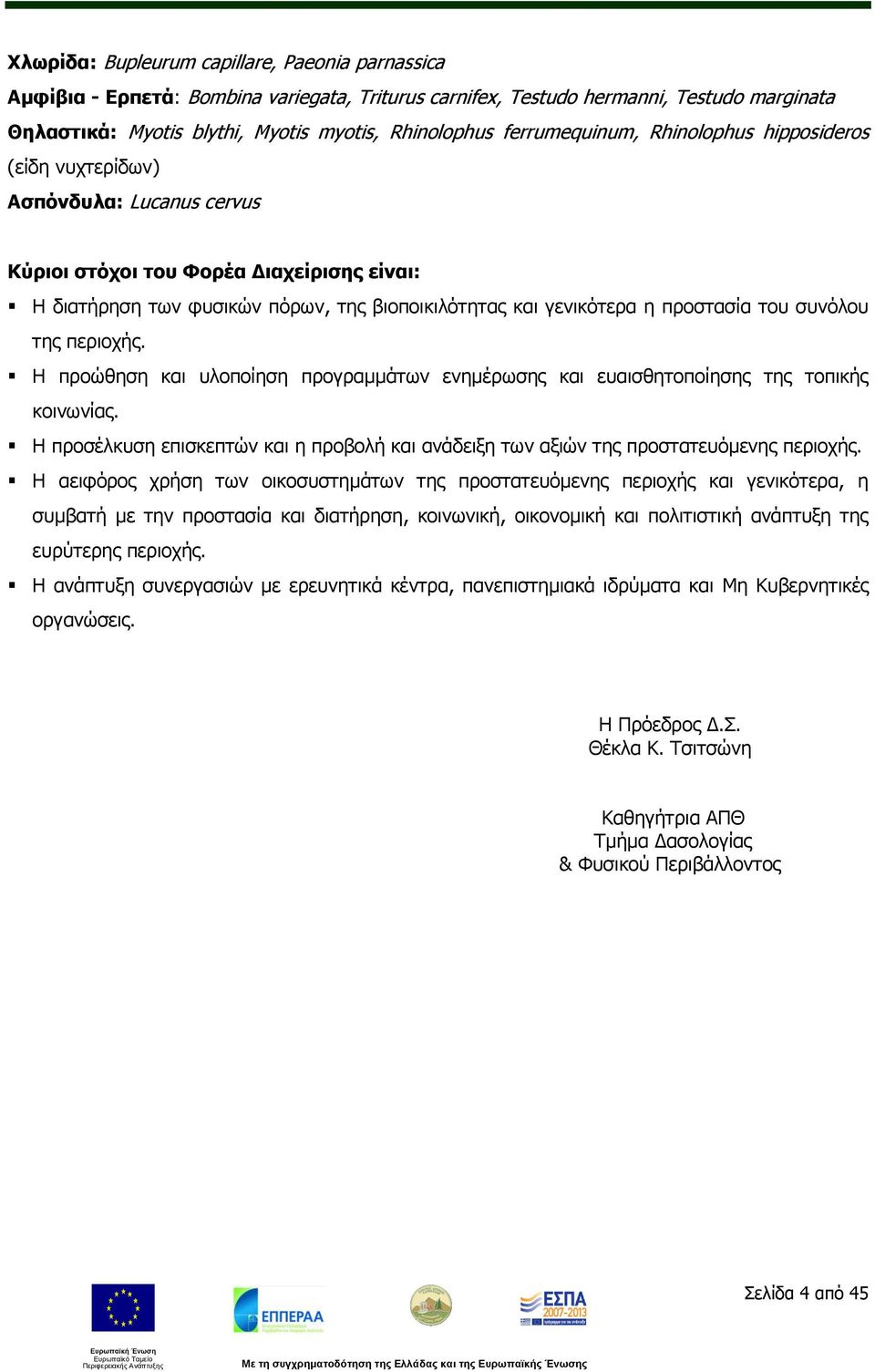 της περιοχής. Η προώθηση και υλοποίηση προγραμμάτων ενημέρωσης και ευαισθητοποίησης της τοπικής κοινωνίας. Η προσέλκυση επισκεπτών και η προβολή και ανάδειξη των αξιών της προστατευόμενης περιοχής.