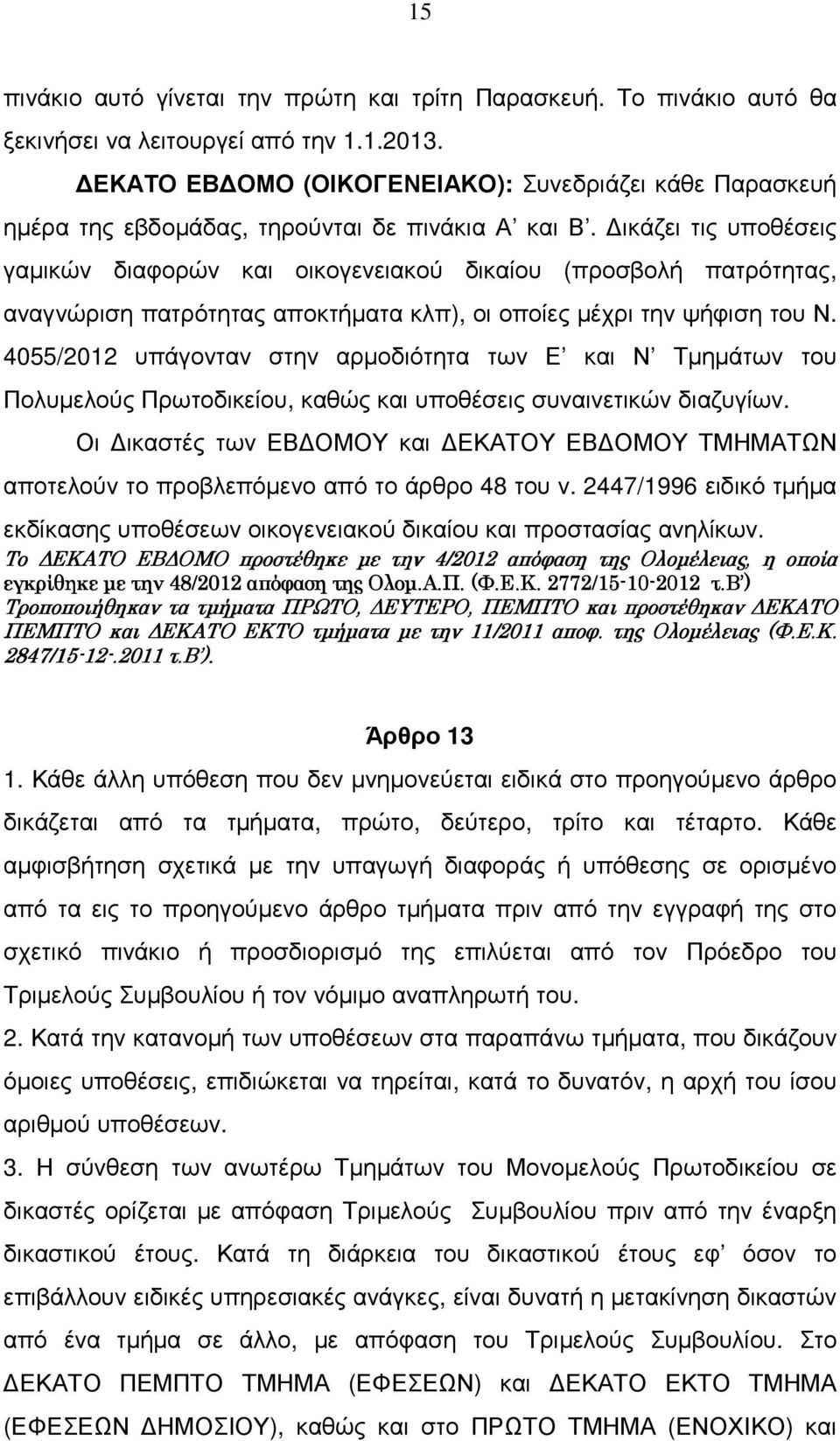 ικάζει τις υποθέσεις γαµικών διαφορών και οικογενειακού δικαίου (προσβολή πατρότητας, αναγνώριση πατρότητας αποκτήµατα κλπ), οι οποίες µέχρι την ψήφιση του Ν.