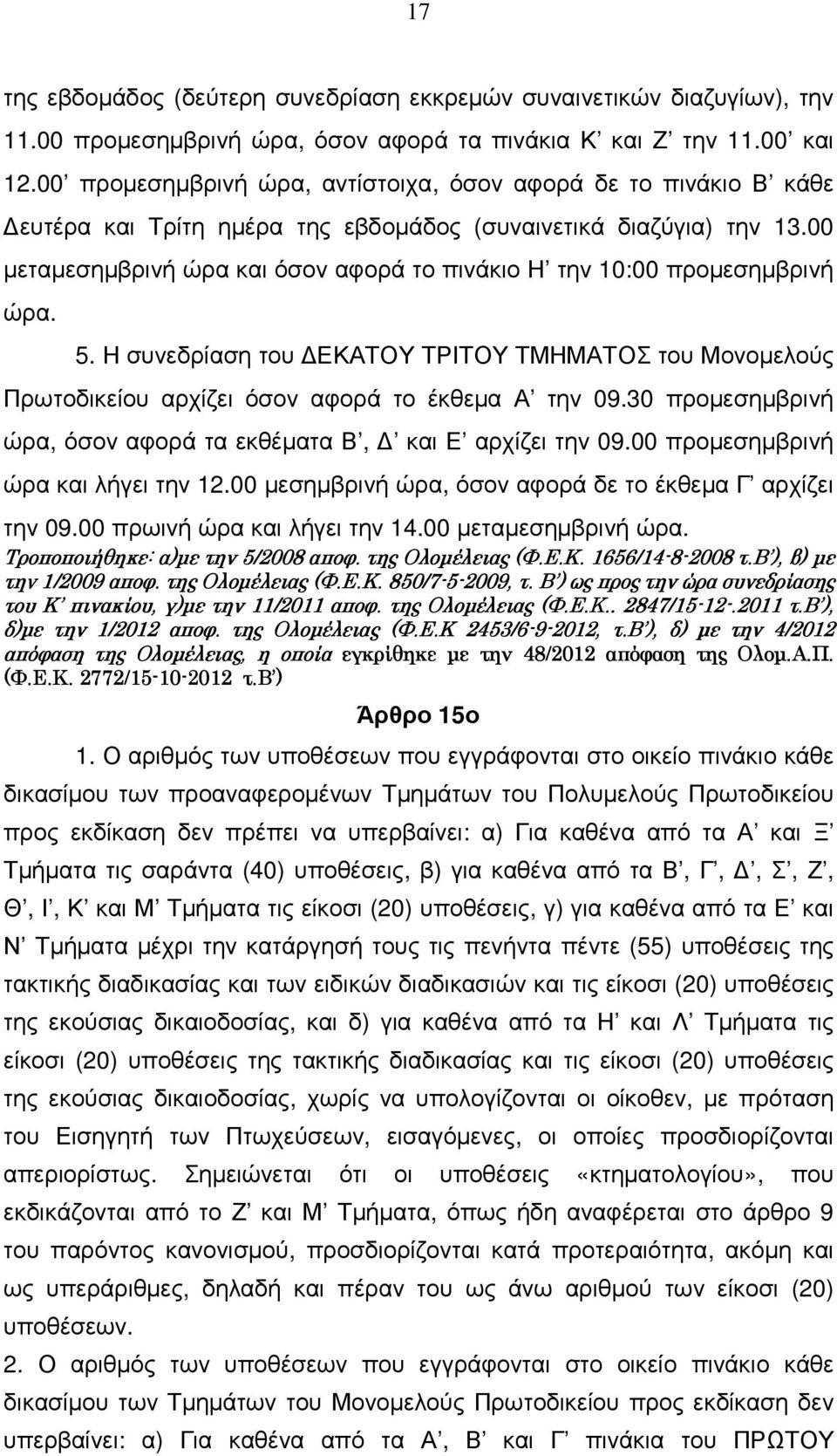 00 µεταµεσηµβρινή ώρα και όσον αφορά το πινάκιο Η την 10:00 προµεσηµβρινή ώρα. 5. Η συνεδρίαση του ΕΚΑΤΟΥ ΤΡΙΤΟΥ ΤΜΗΜΑΤΟΣ του Μονοµελούς Πρωτοδικείου αρχίζει όσον αφορά το έκθεµα Α την 09.