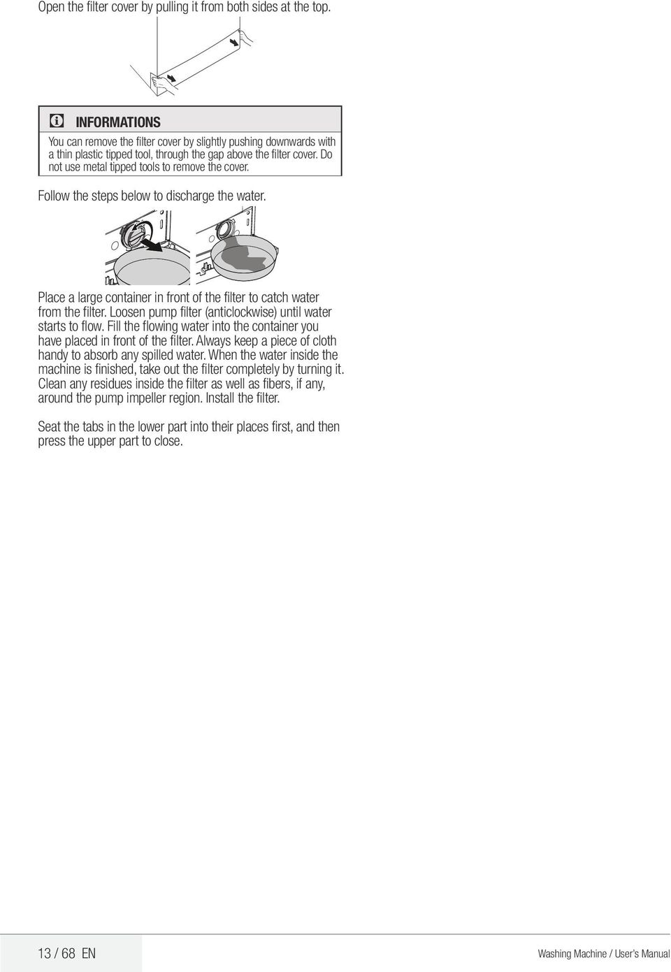 Follow the steps below to discharge the water. Place a large container in front of the filter to catch water from the filter. Loosen pump filter (anticlockwise) until water starts to flow.