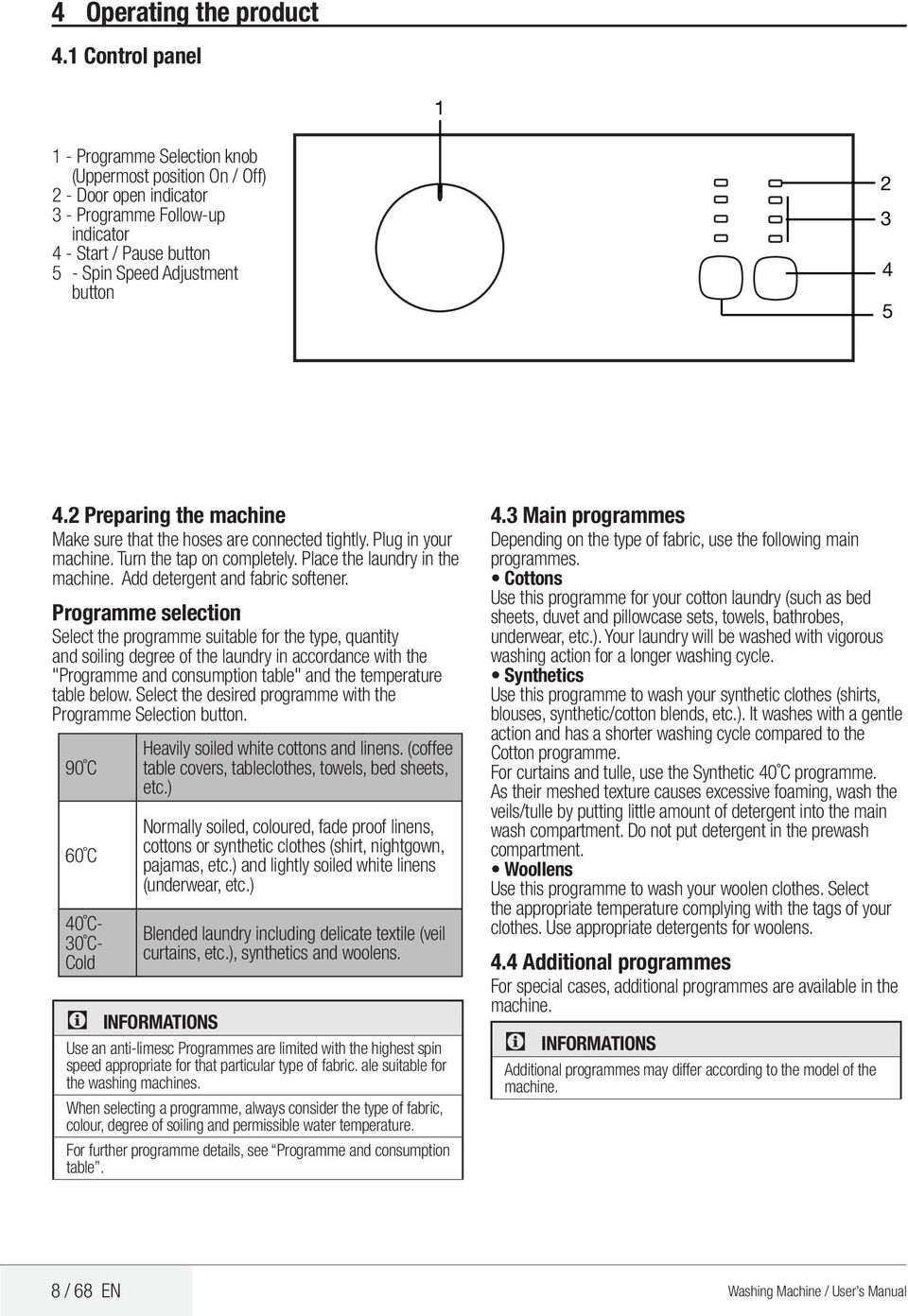 5 4.2 Preparing the machine Make sure that the hoses are connected tightly. Plug in your machine. Turn the tap on completely. Place the laundry in the machine. Add detergent and fabric softener.