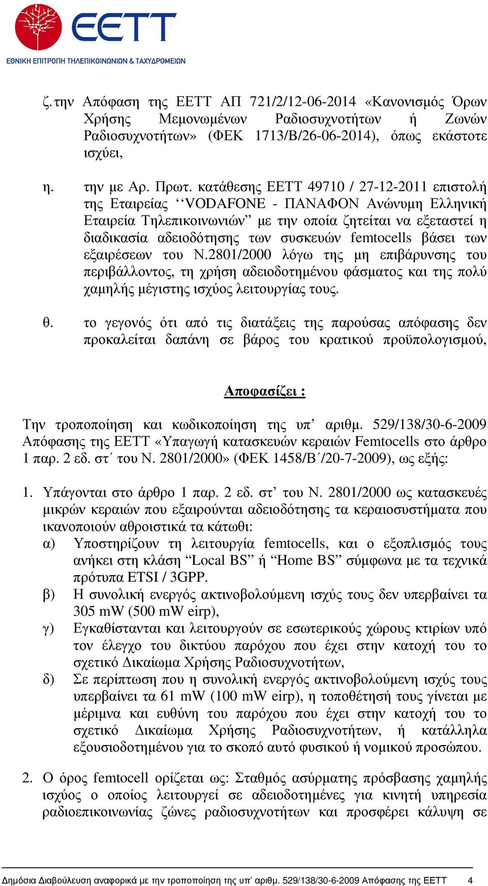 femtocells βάσει των εξαιρέσεων του Ν.2801/2000 λόγω της µη επιβάρυνσης του περιβάλλοντος, τη χρήση αδειοδοτηµένου φάσµατος και της πολύ χαµηλής µέγιστης ισχύος λειτουργίας τους. θ.