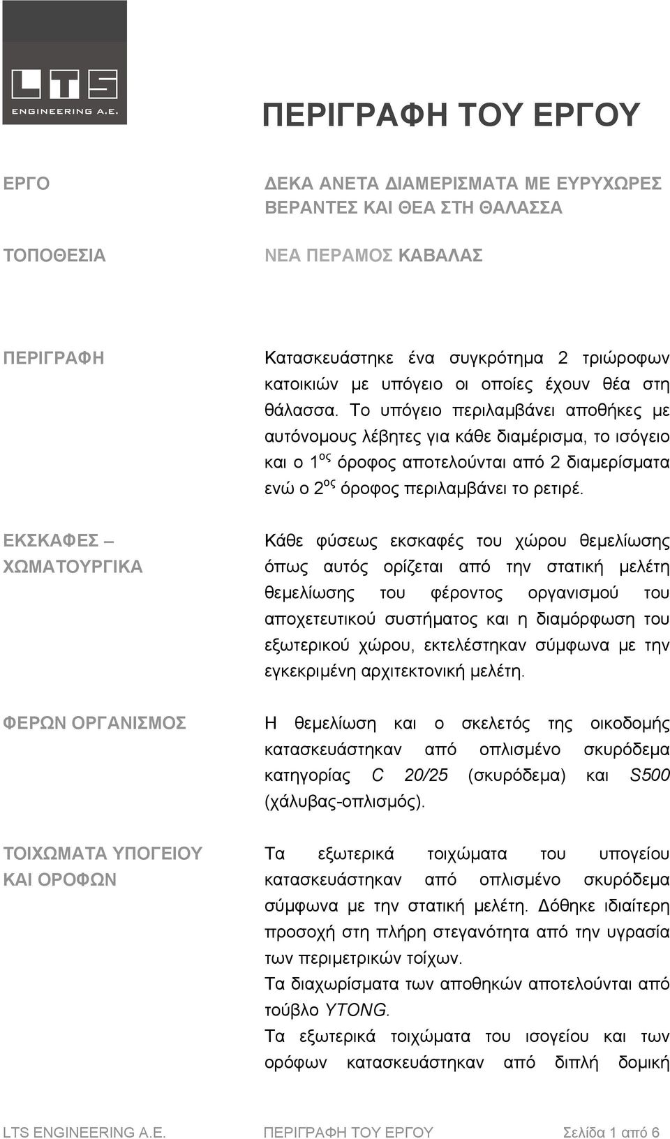 Το υπόγειο περιλαµβάνει αποθήκες µε αυτόνοµους λέβητες για κάθε διαµέρισµα, το ισόγειο και ο 1 ος όροφος αποτελούνται από 2 διαµερίσµατα ενώ ο 2 ος όροφος περιλαµβάνει το ρετιρέ.