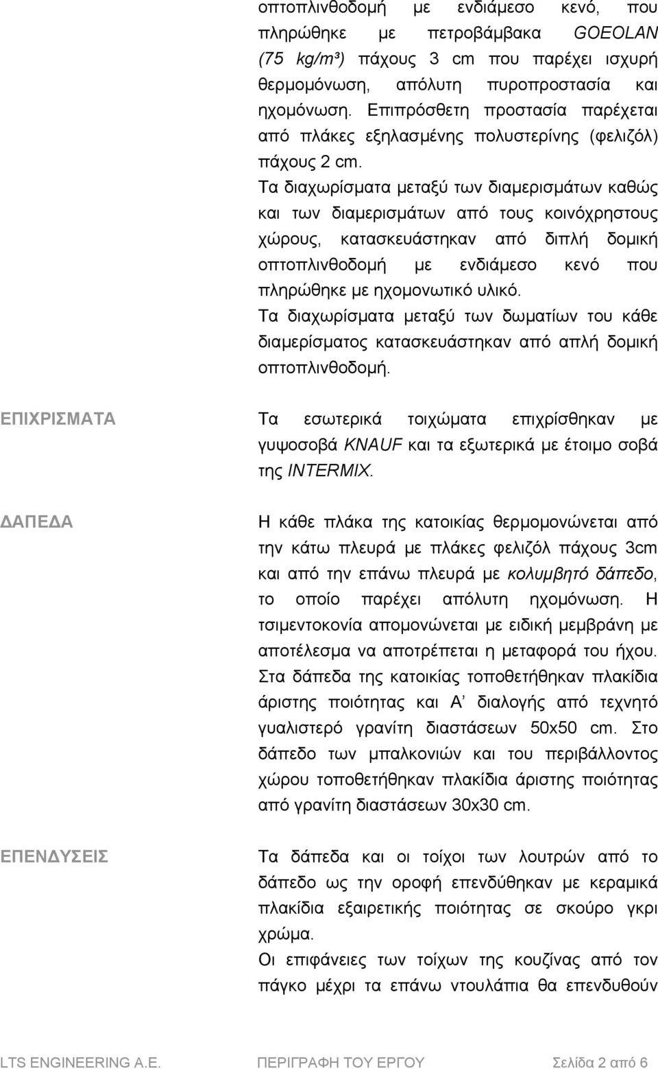 Τα διαχωρίσµατα µεταξύ των διαµερισµάτων καθώς και των διαµερισµάτων από τους κοινόχρηστους χώρους, κατασκευάστηκαν από διπλή δοµική οπτοπλινθοδοµή µε ενδιάµεσο κενό που πληρώθηκε µε ηχοµονωτικό