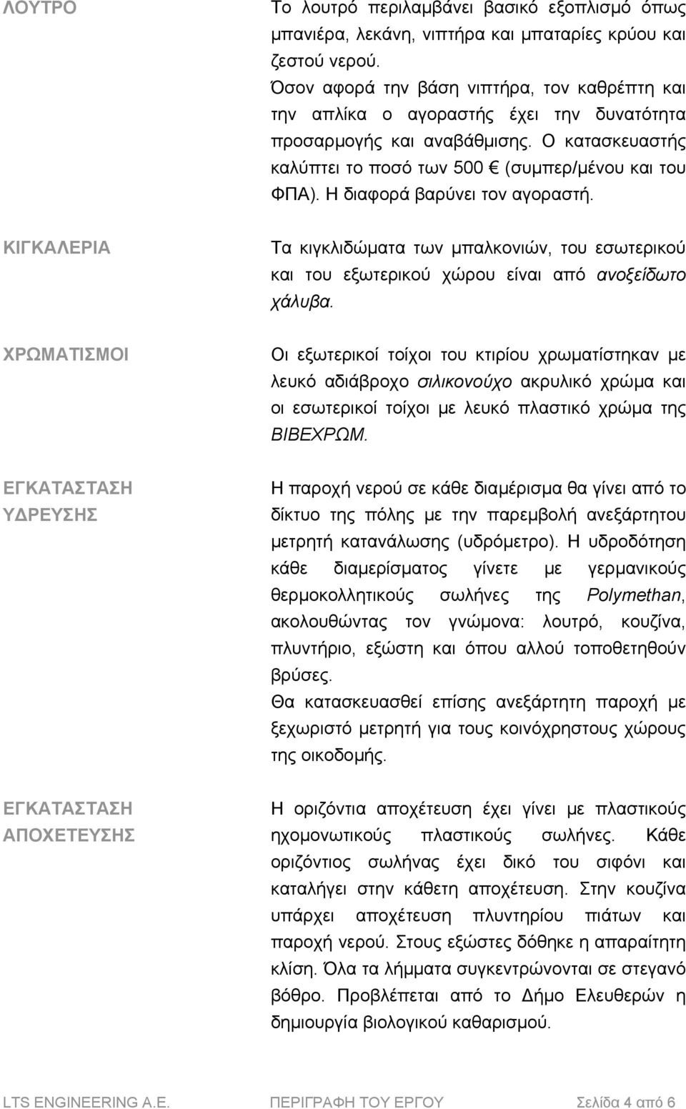 H διαφορά βαρύνει τον αγοραστή. ΚΙΓΚΑΛΕΡΙΑ Τα κιγκλιδώµατα των µπαλκονιών, του εσωτερικού και του εξωτερικού χώρου είναι από ανοξείδωτο χάλυβα.