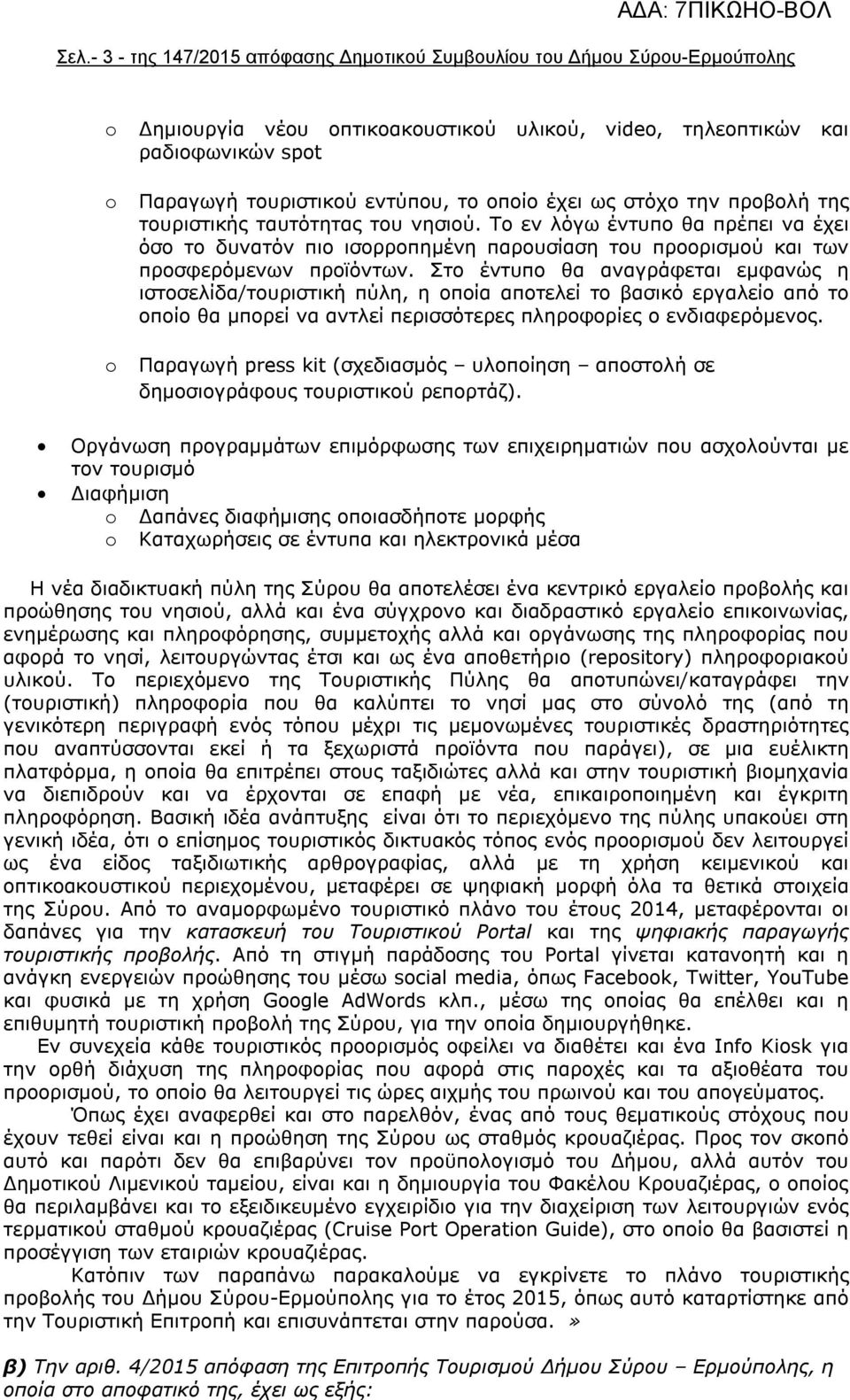 Στο έντυπο θα αναγράφεται εμφανώς η ιστοσελίδα/τουριστική πύλη, η οποία αποτελεί το βασικό εργαλείο από το οποίο θα μπορεί να αντλεί περισσότερες πληροφορίες ο ενδιαφερόμενος.