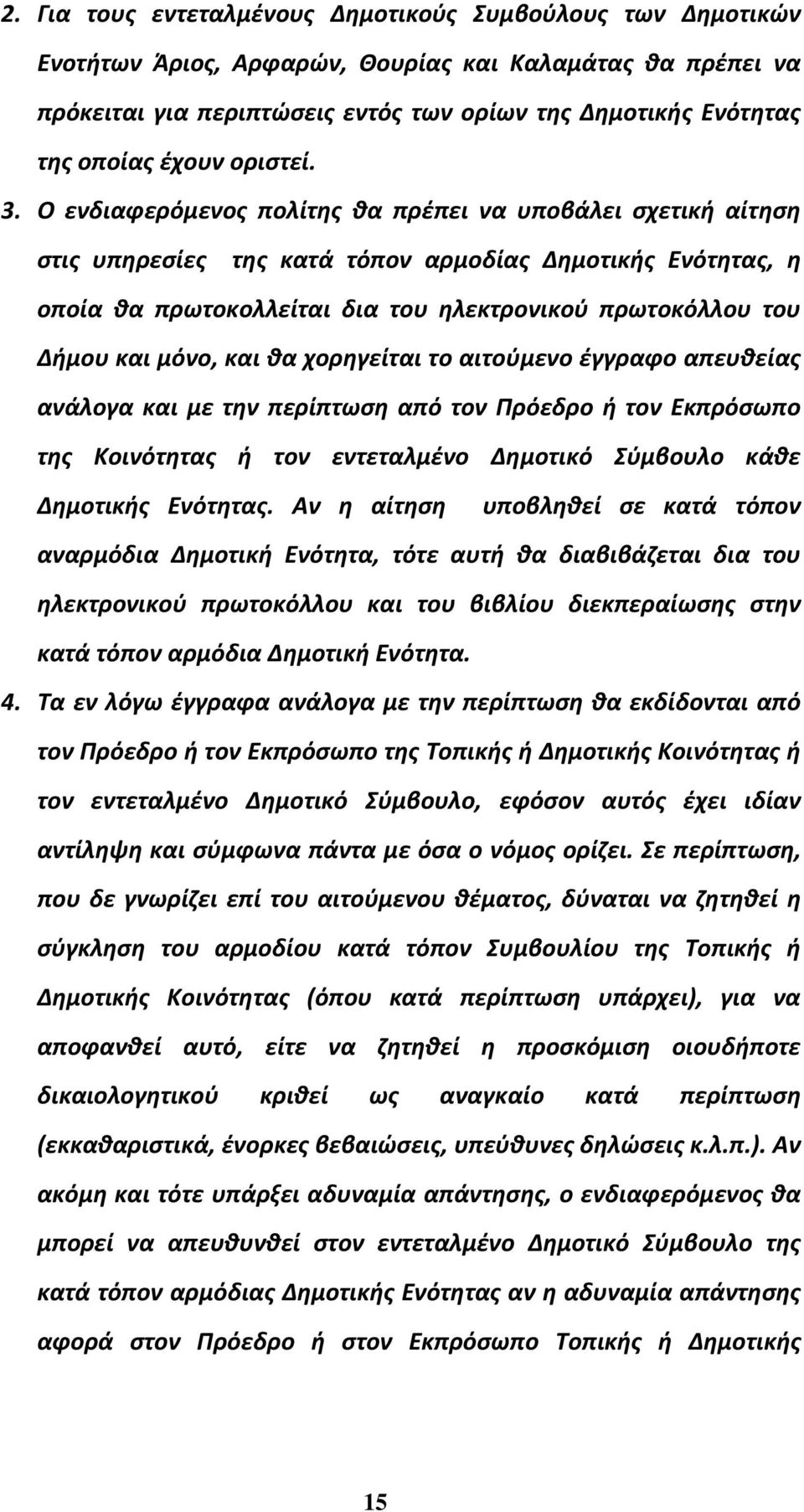 Ο ενδιαφερόμενος πολίτης θα πρέπει να υποβάλει σχετική αίτηση στις υπηρεσίες της κατά τόπον αρμοδίας Δημοτικής Ενότητας, η οποία θα πρωτοκολλείται δια του ηλεκτρονικού πρωτοκόλλου του Δήμου και μόνο,