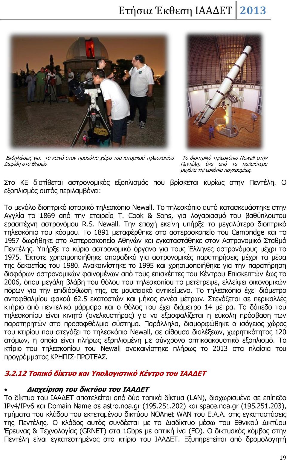 Το τηλεσκόπιο αυτό κατασκευάστηκε στην Αγγλία το 1869 από την εταιρεία T. Cook & Sons, για λογαριασμό του βαθύπλουτου ερασιτέχνη αστρονόμου R.S. Newall.