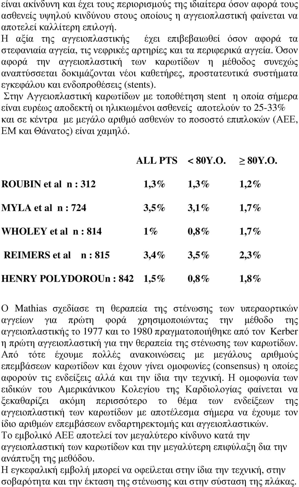 Όσον αφορά την αγγειοπλαστική των καρωτίδων η µέθοδος συνεχώς αναπτύσσεται δοκιµάζονται νέοι καθετήρες, προστατευτικά συστήµατα εγκεφάλου και ενδοπροθέσεις (stents).