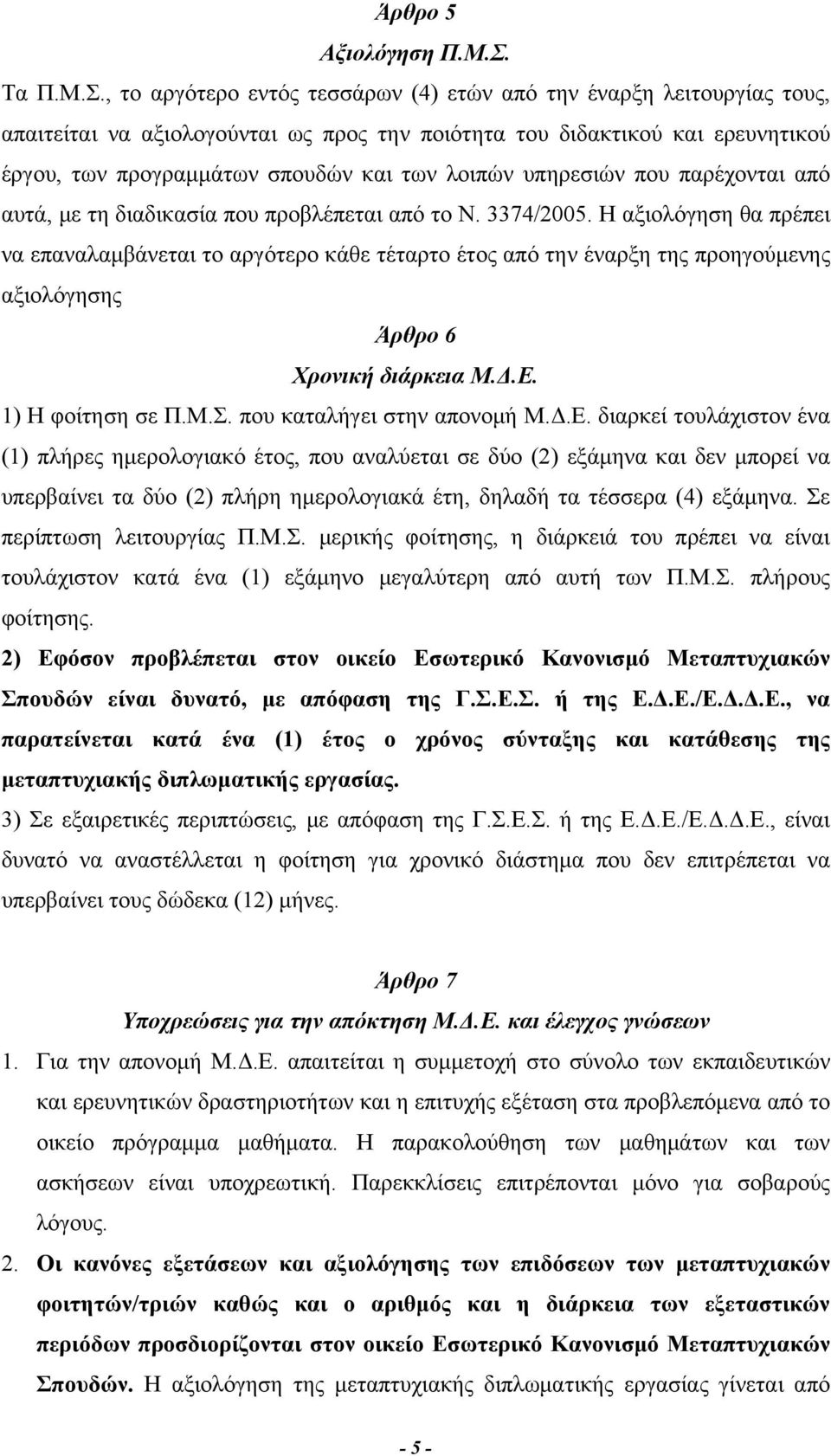 , το αργότερο εντός τεσσάρων (4) ετών από την έναρξη λειτουργίας τους, απαιτείται να αξιολογούνται ως προς την ποιότητα του διδακτικού και ερευνητικού έργου, των προγραμμάτων σπουδών και των λοιπών