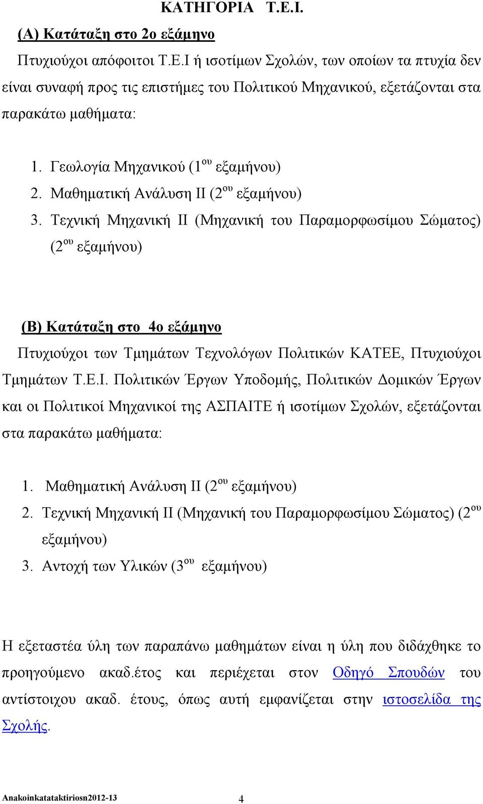 Τεχνική Μηχανική ΙΙ (Μηχανική του Παραμορφωσίμου Σώματος) (2 ου (Β) Κατάταξη στο 4ο εξάμηνο Πτυχιούχοι των Τμημάτων Τεχνολόγων Πολιτικών ΚΑΤΕΕ, Πτυχιούχοι Τμημάτων Τ.Ε.Ι. Πολιτικών Έργων Υποδομής, Πολιτικών Δομικών Έργων και οι Πολιτικοί Μηχανικοί της ΑΣΠΑΙΤΕ ή ισοτίμων Σχολών, εξετάζονται στα παρακάτω μαθήματα: 1.