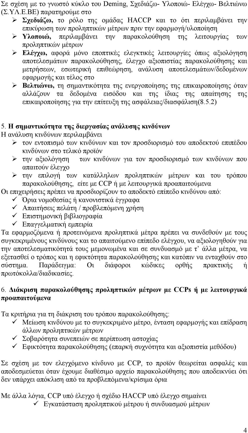 ΒΕ) παρατηρούµε στο Σχεδιάζω, το ρόλο της οµάδας HACCP και το ότι περιλαµβάνει την επικύρωση των προληπτικών µέτρων πριν την εφαρµογή/υλοποίηση Υλοποιώ, περιλαµβάνει την παρακολούθηση της λειτουργίας