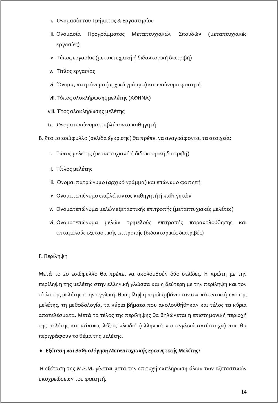 Στο 2ο εσώφυλλο (σελίδα έγκρισης) θα πρέπει να αναγράφονται τα στοιχεία: i. Τύπος μελέτης (μεταπτυχιακή ή διδακτορική διατριβή) ii. Τίτλος μελέτης iii.