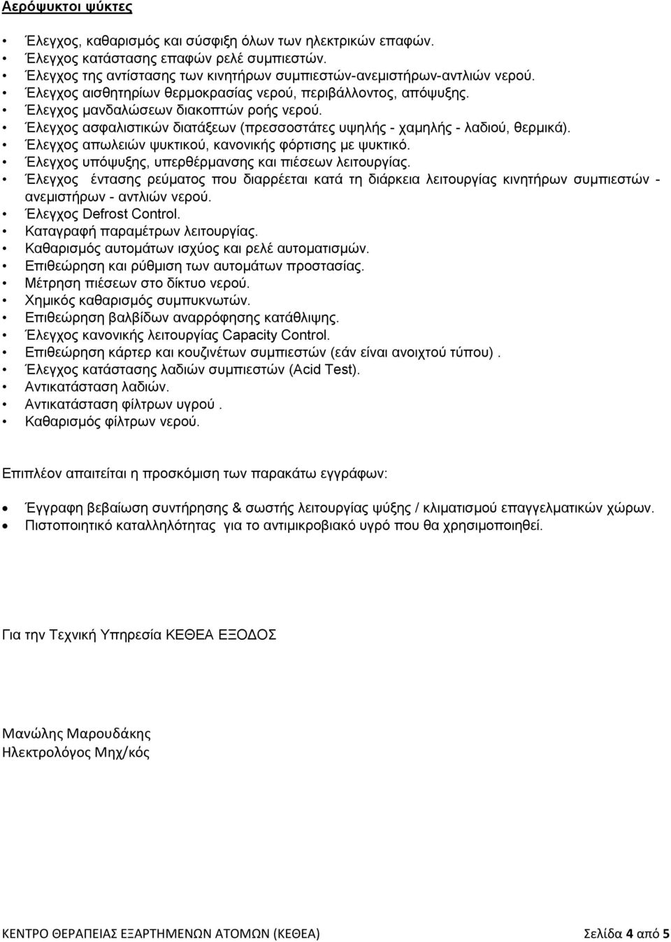 Έλεγχος απωλειών ψυκτικού, κανονικής φόρτισης με ψυκτικό. Έλεγχος υπόψυξης, υπερθέρμανσης και πιέσεων λειτουργίας.