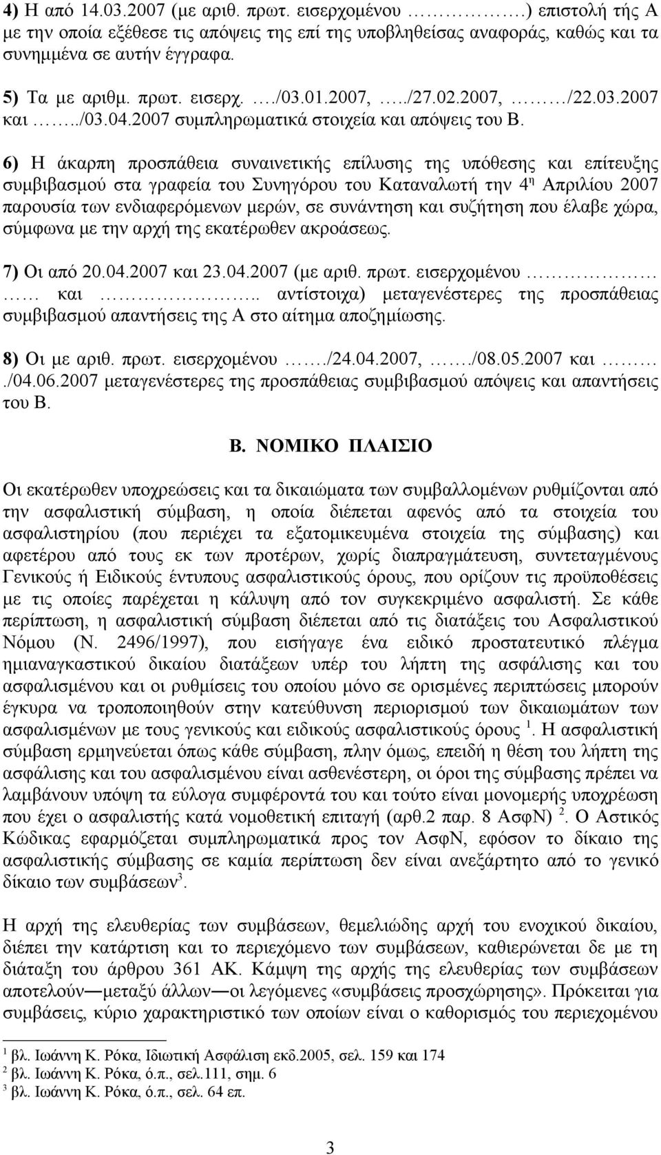 6) Η άκαρπη προσπάθεια συναινετικής επίλυσης της υπόθεσης και επίτευξης συμβιβασμού στα γραφεία του Συνηγόρου του Καταναλωτή την 4 η Απριλίου 2007 παρουσία των ενδιαφερόμενων μερών, σε συνάντηση και